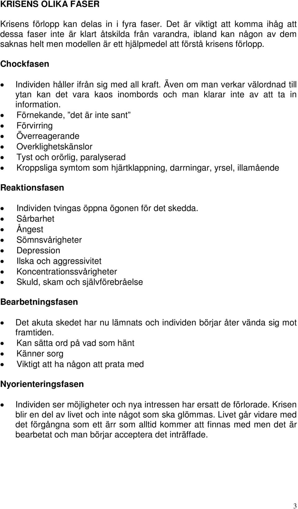 Chockfasen Individen håller ifrån sig med all kraft. Även om man verkar välordnad till ytan kan det vara kaos inombords och man klarar inte av att ta in information.