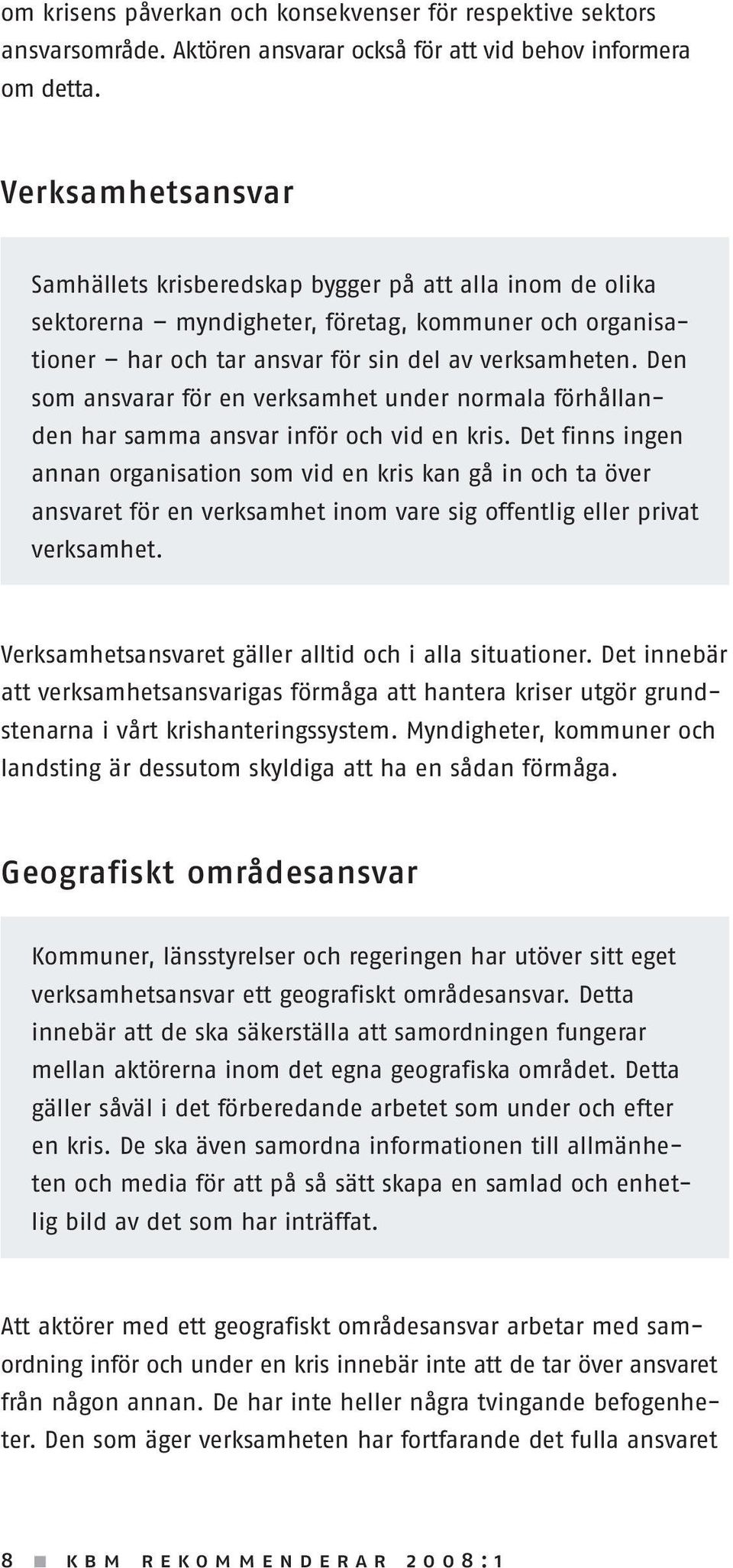 Den som ansvarar för en verksamhet under normala förhållanden har samma ansvar inför och vid en kris.