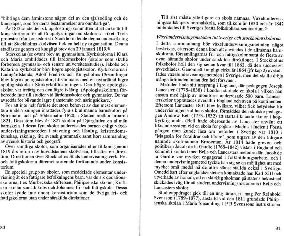 Trots protester från konsistoriet i Stockhom edde denna undersökning ti att Stockhoms skoväsen fick en het ny organisation. Denna stadfästes genom ett kungigt brev den 29 januari 1819.