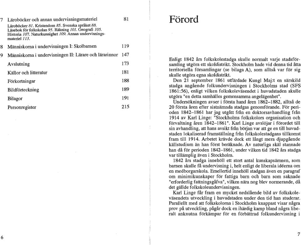 8 Människorna i undervisningen I: Skobarnen 81 119 9 Människorna i undervisningen II: Lärare och ärarinnor 147 Avsutning Käor och itteratur Förkortningar Bidförteckning Biagor Personregister 173 181