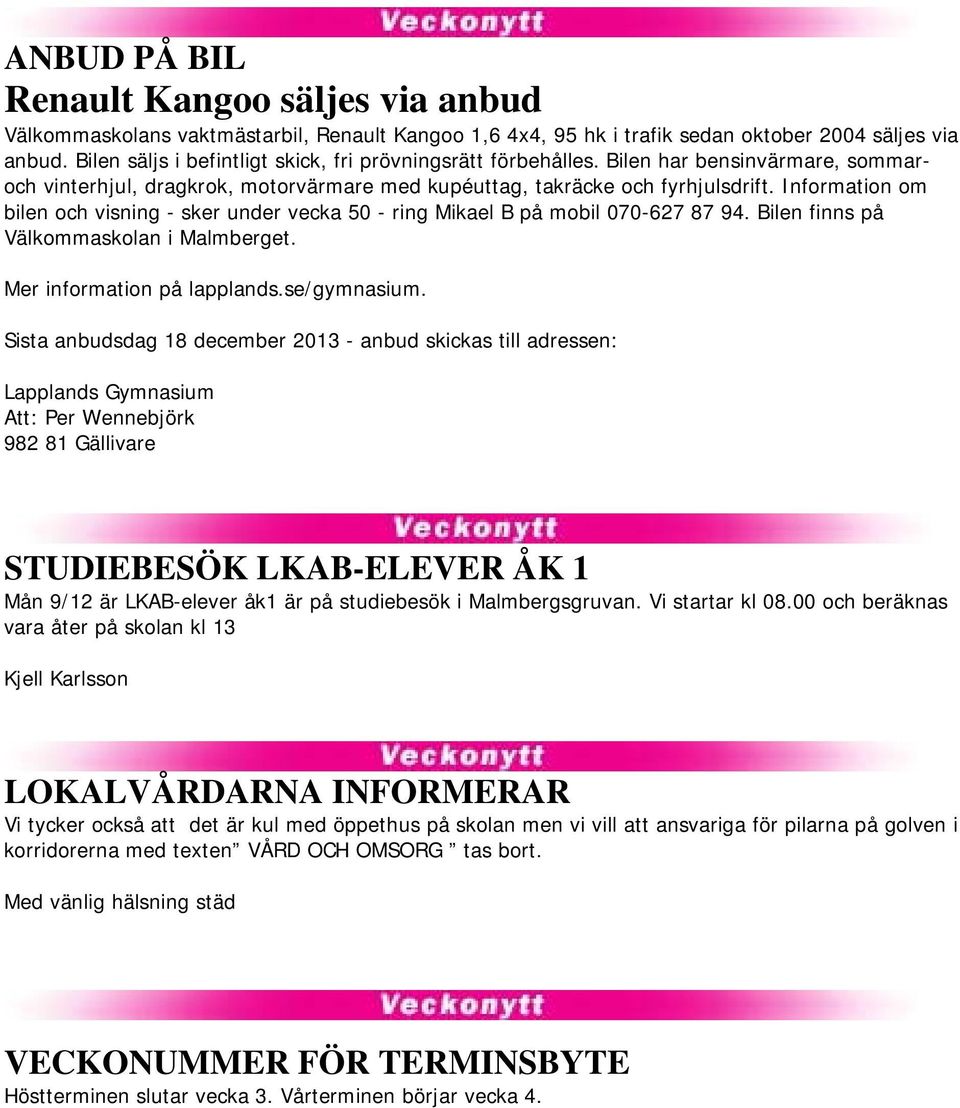 Information om bilen och visning - sker under vecka 50 - ring Mikael B på mobil 070-627 87 94. Bilen finns på Välkommaskolan i Malmberget. Mer information på lapplands.se/gymnasium.