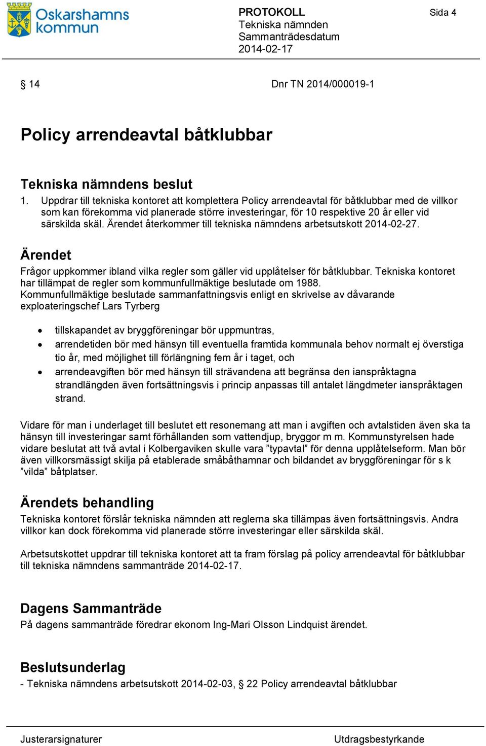 Ärendet återkommer till tekniska nämndens arbetsutskott 2014-02-27. Ärendet Frågor uppkommer ibland vilka regler som gäller vid upplåtelser för båtklubbar.