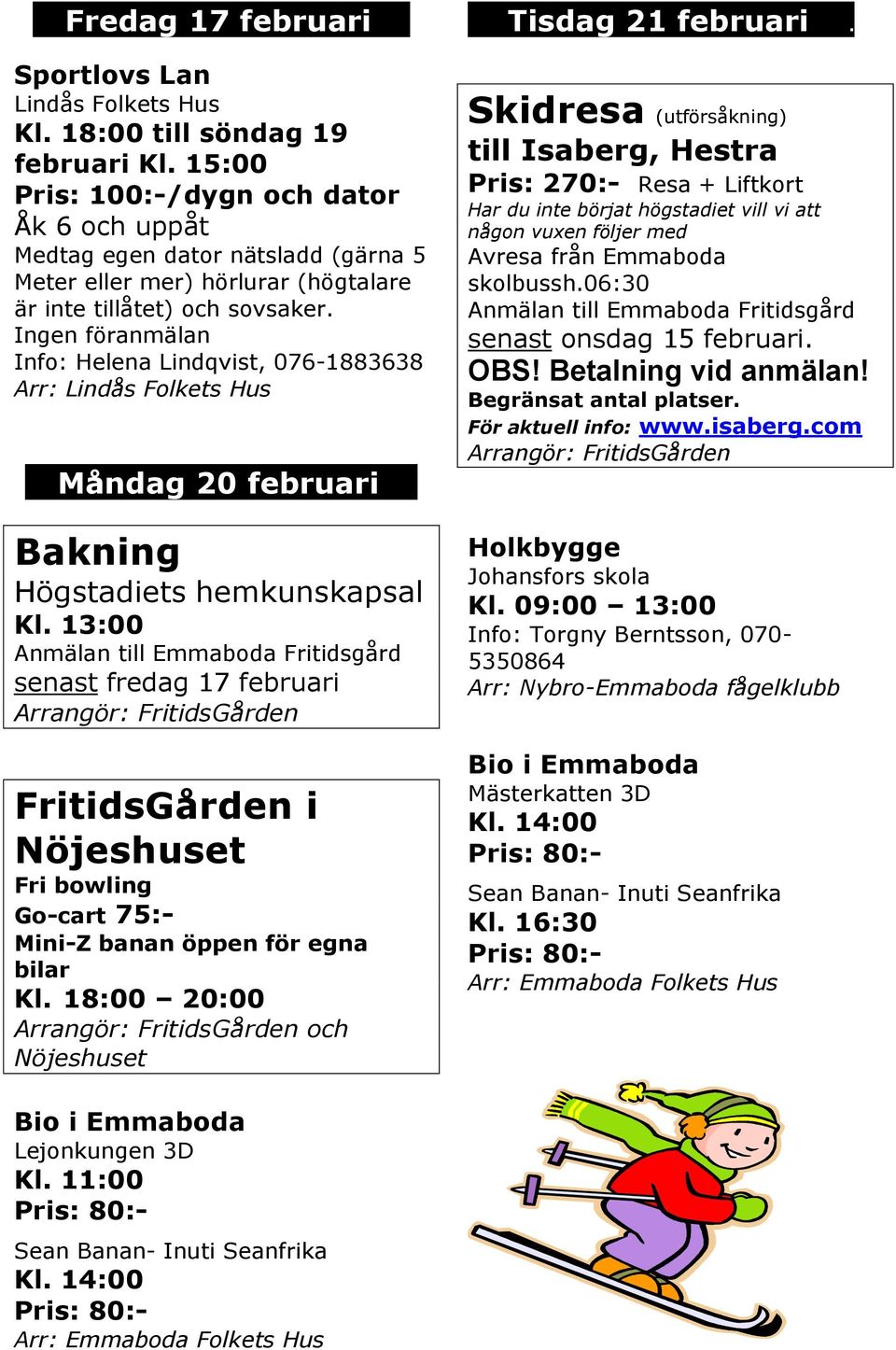 Ingen föranmälan Info: Helena Lindqvist, 076-1883638 Arr: Lindås Folkets Hus Måndag 20 februari 18 Bakning Högstadiets hemkunskapsal Kl.