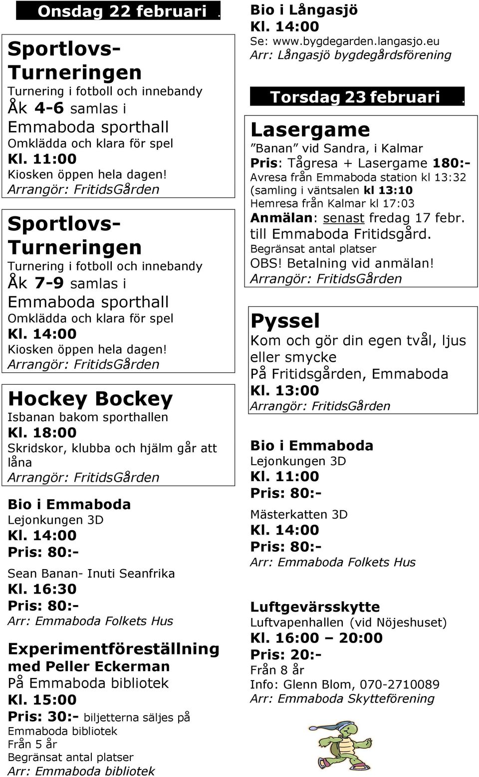 18:00 Skridskor, klubba och hjälm går att låna Kl. 16:30 Experimentföreställning med Peller Eckerman På Emmaboda bibliotek Kl.