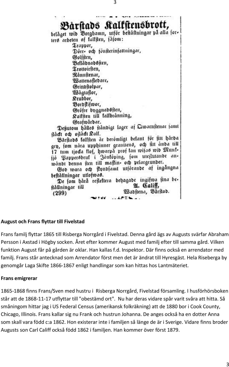 Frans står antecknad som Arrendator först men det är ändrat till Hyresgäst. Hela Riseberga by genomgår Laga Skifte 1866-1867 enligt handlingar som kan hittas hos Lantmäteriet.