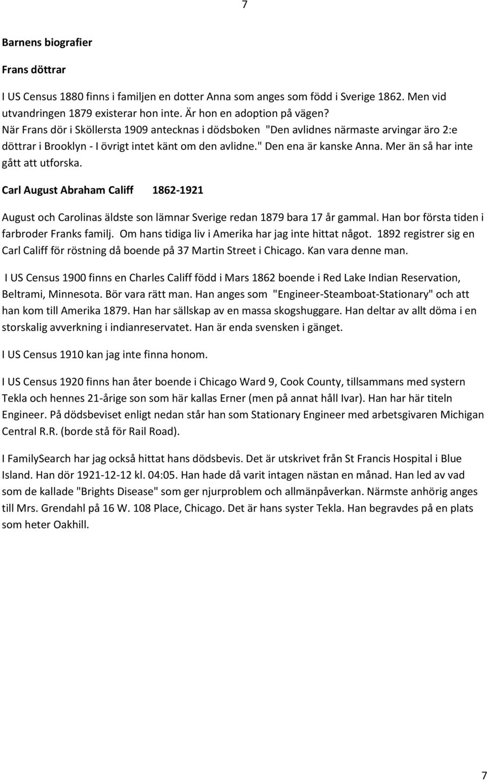 Mer än så har inte gått att utforska. Carl August Abraham Califf 1862-1921 August och Carolinas äldste son lämnar Sverige redan 1879 bara 17 år gammal. Han bor första tiden i farbroder Franks familj.