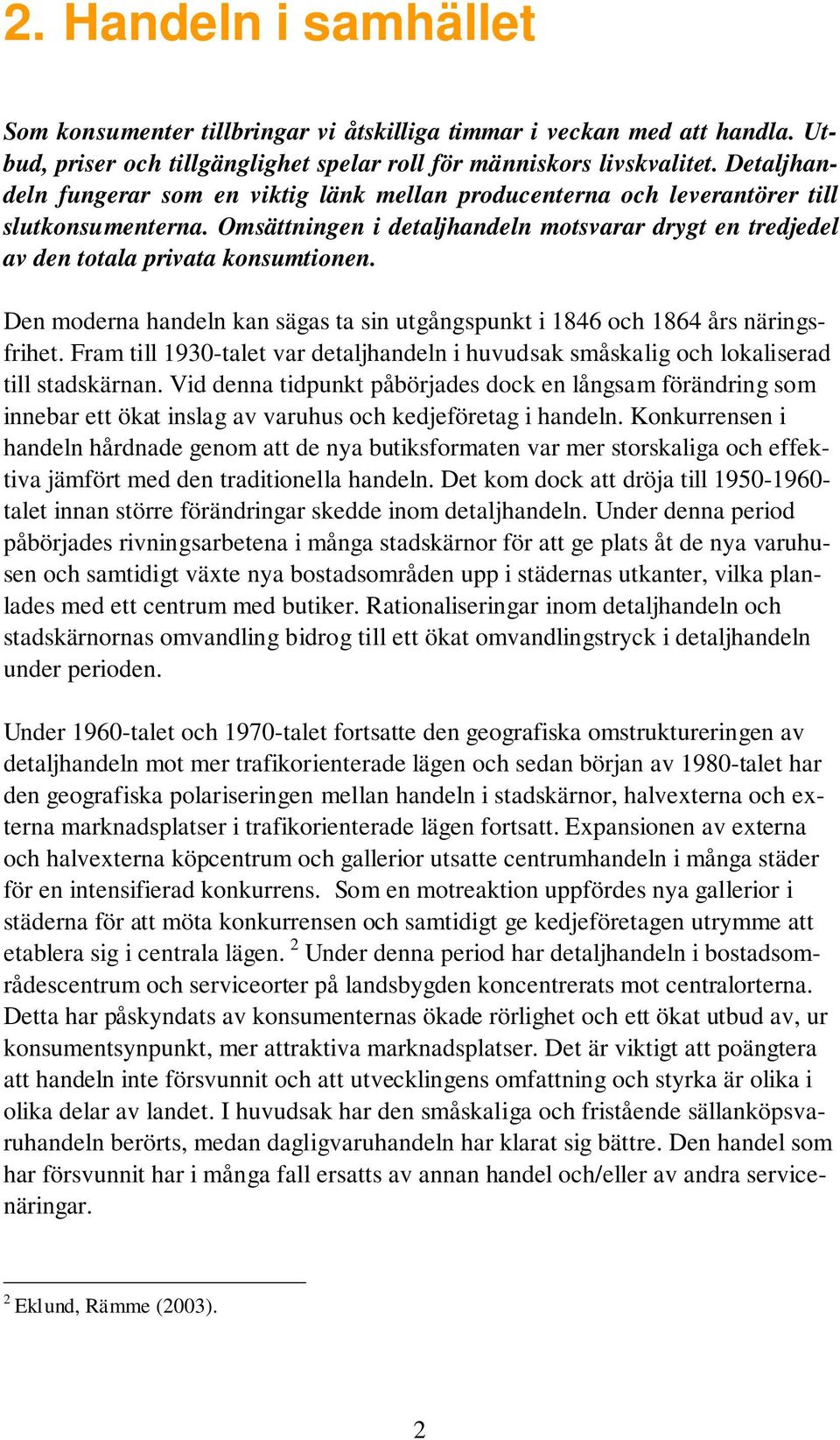 Den moderna handeln kan sägas ta sin utgångspunkt i 1846 och 1864 års näringsfrihet. Fram till 1930-talet var detaljhandeln i huvudsak småskalig och lokaliserad till stadskärnan.