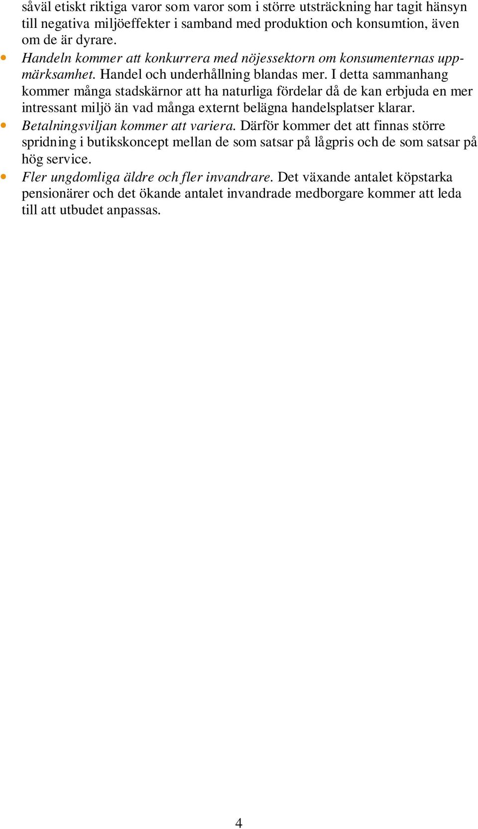 I detta sammanhang kommer många stadskärnor att ha naturliga fördelar då de kan erbjuda en mer intressant miljö än vad många externt belägna handelsplatser klarar.