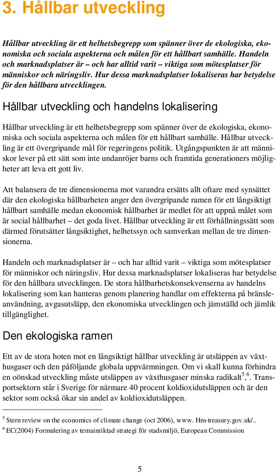 Hållbar utveckling och handelns lokalisering Hållbar utveckling är ett helhetsbegrepp som spänner över de ekologiska, ekonomiska och sociala aspekterna och målen för ett hållbart samhälle.