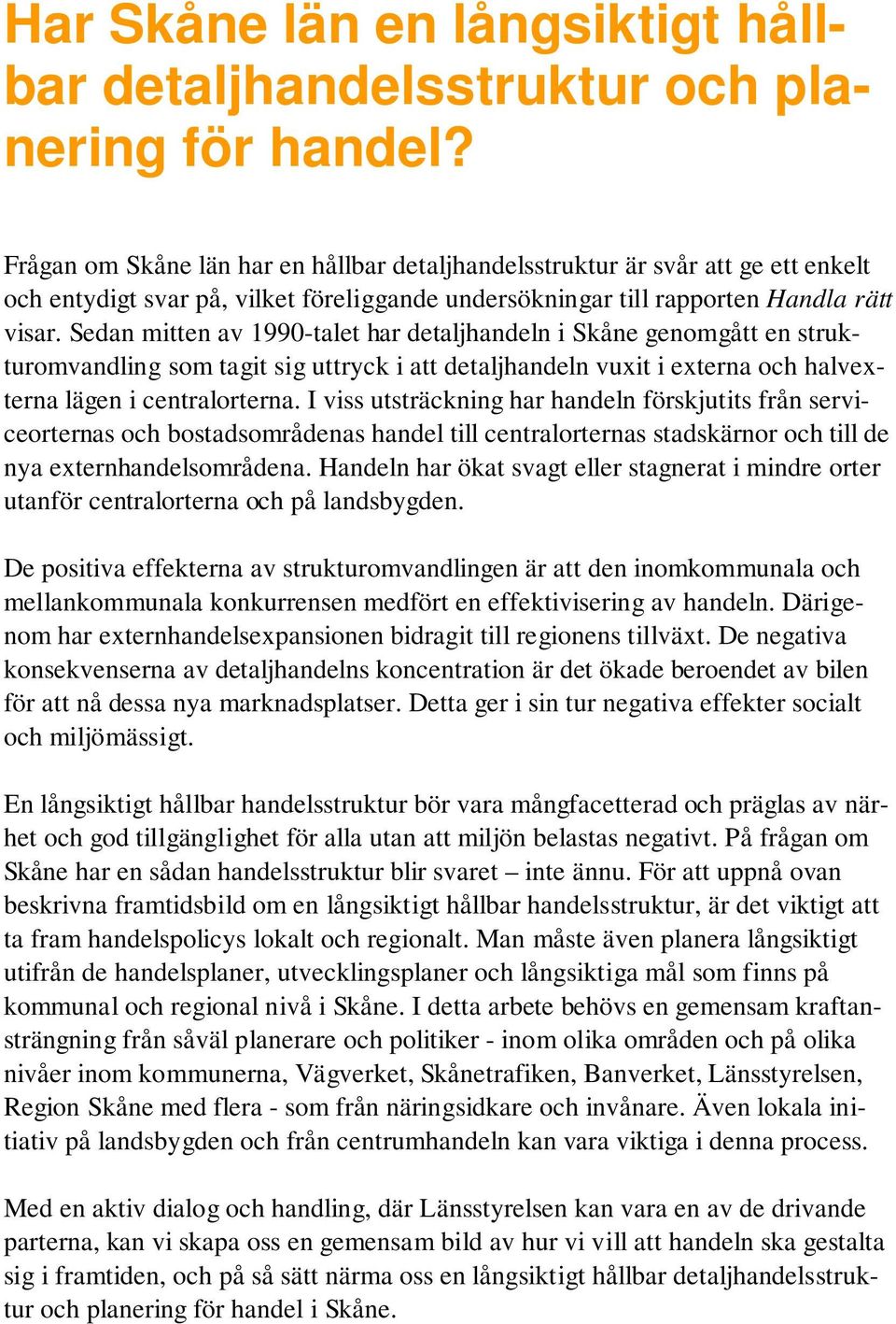 Sedan mitten av 1990-talet har detaljhandeln i Skåne genomgått en strukturomvandling som tagit sig uttryck i att detaljhandeln vuxit i externa och halvexterna lägen i centralorterna.