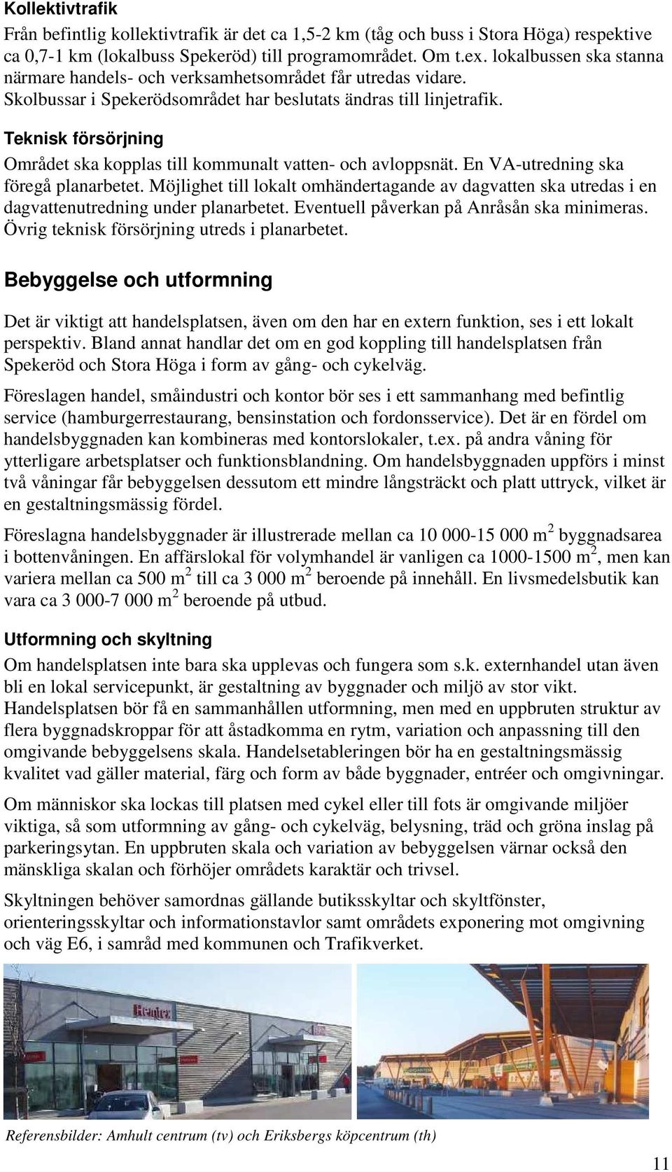 Teknisk försörjning Området ska kopplas till kommunalt vatten- och avloppsnät. En VA-utredning ska föregå planarbetet.