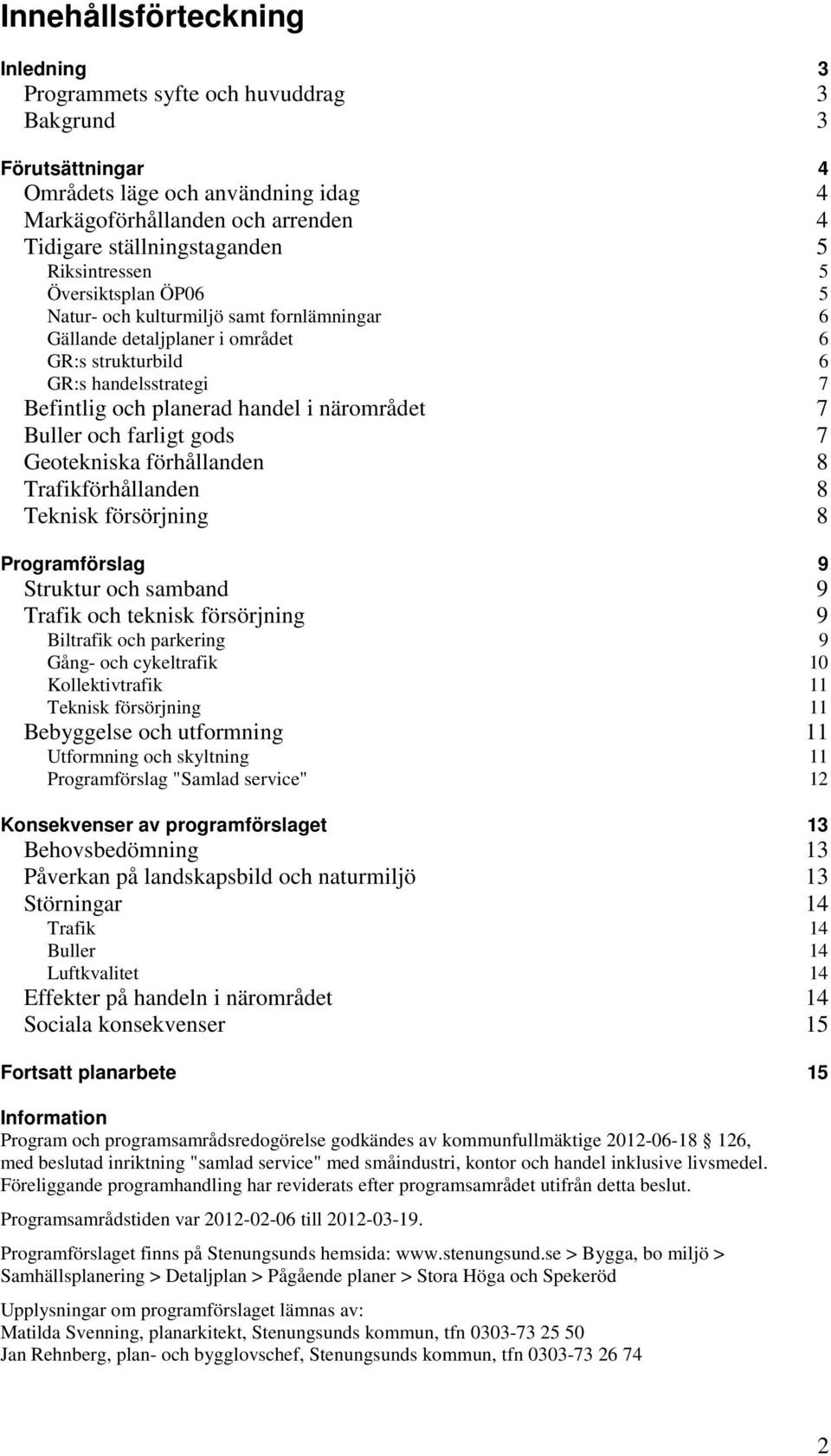 närområdet 7 Buller och farligt gods 7 Geotekniska förhållanden 8 Trafikförhållanden 8 Teknisk försörjning 8 Programförslag 9 Struktur och samband 9 Trafik och teknisk försörjning 9 Biltrafik och