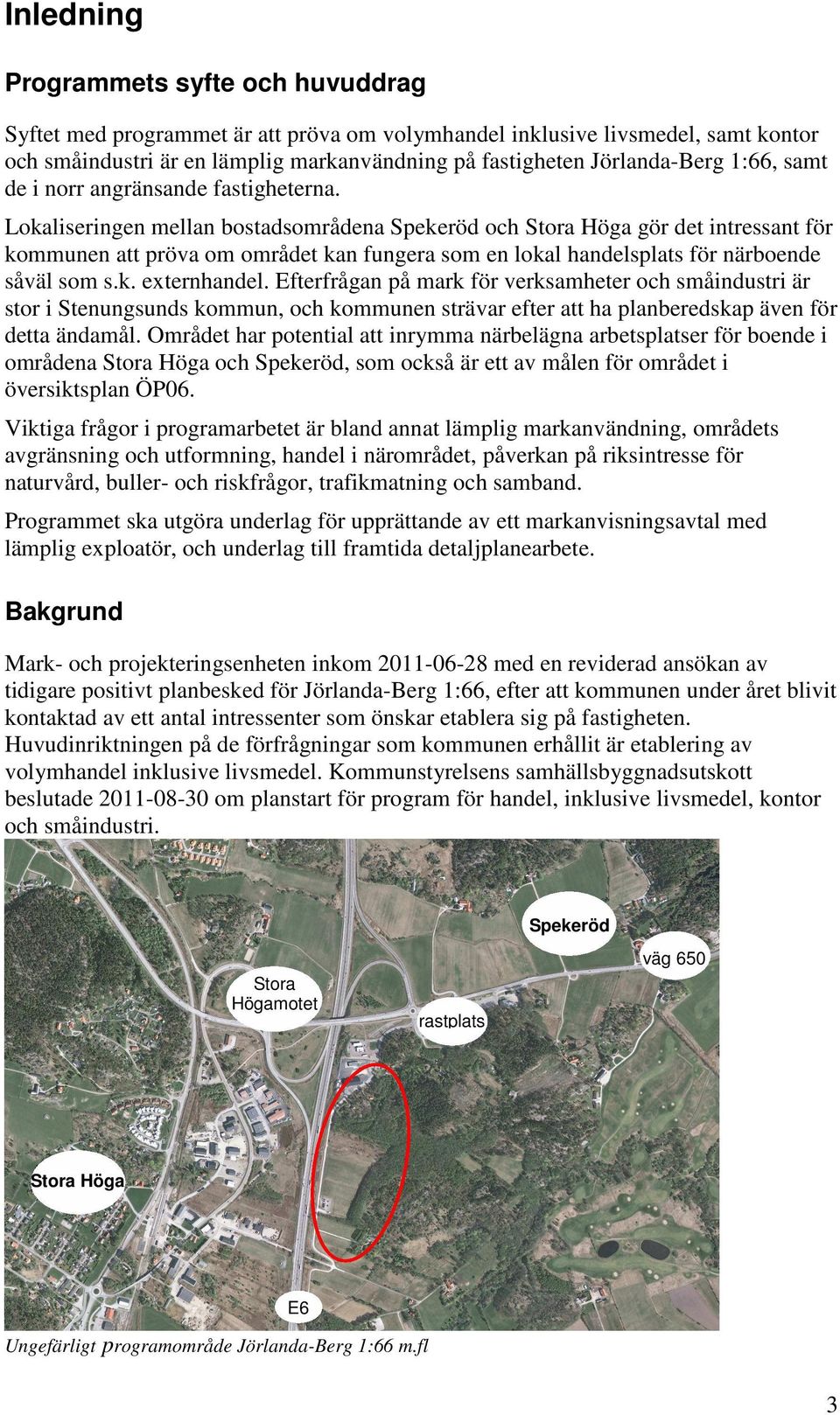 Lokaliseringen mellan bostadsområdena Spekeröd och Stora Höga gör det intressant för kommunen att pröva om området kan fungera som en lokal handelsplats för närboende såväl som s.k. externhandel.