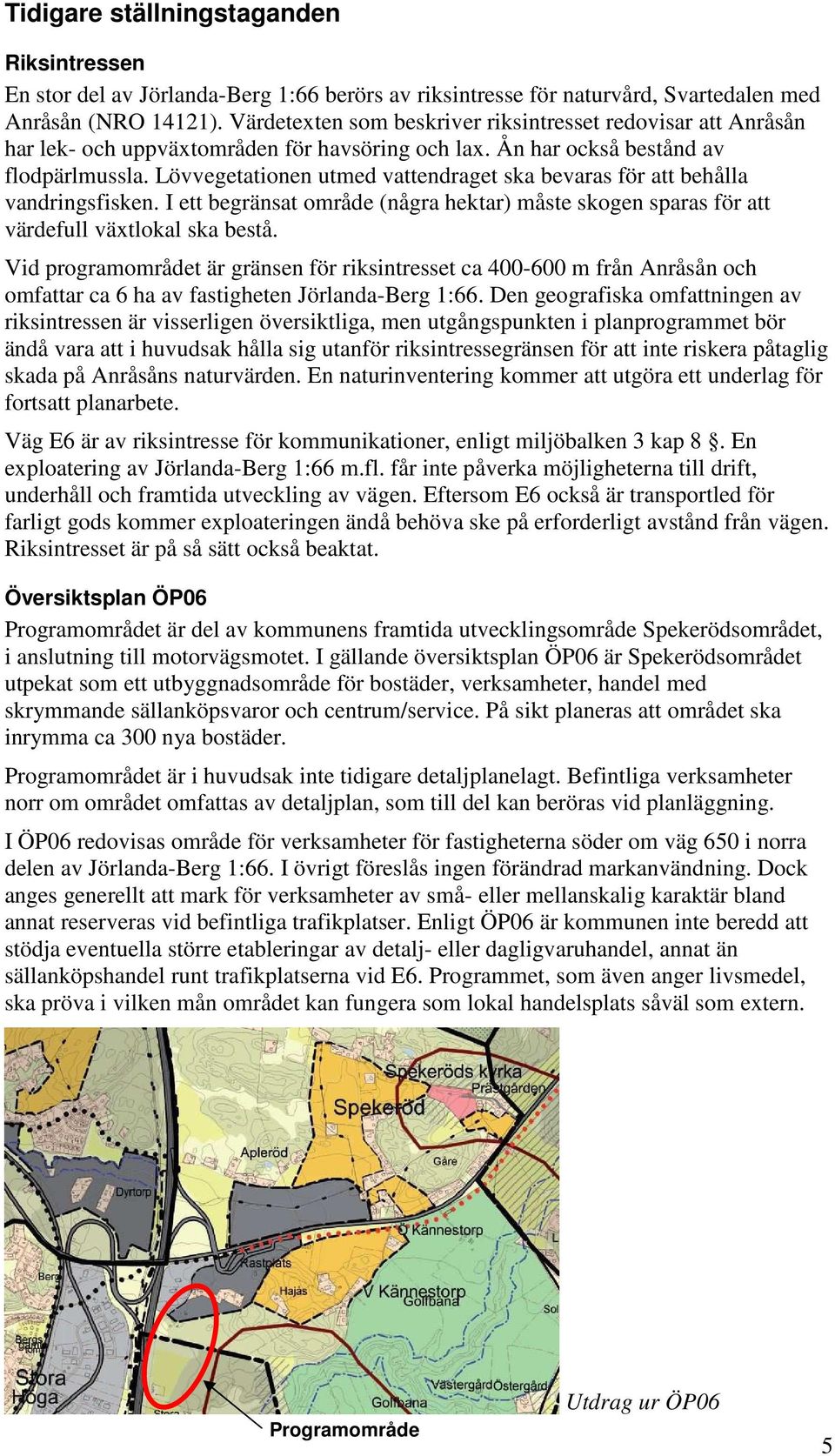 Lövvegetationen utmed vattendraget ska bevaras för att behålla vandringsfisken. I ett begränsat område (några hektar) måste skogen sparas för att värdefull växtlokal ska bestå.