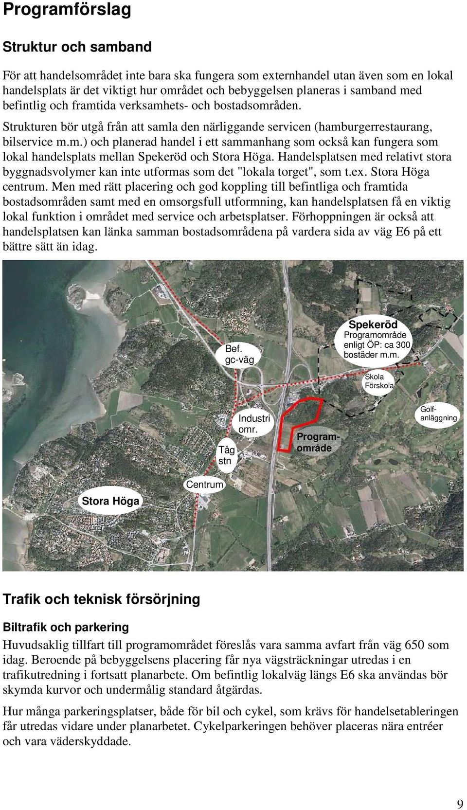 Handelsplatsen med relativt stora byggnadsvolymer kan inte utformas som det "lokala torget", som t.ex. Stora Höga centrum.