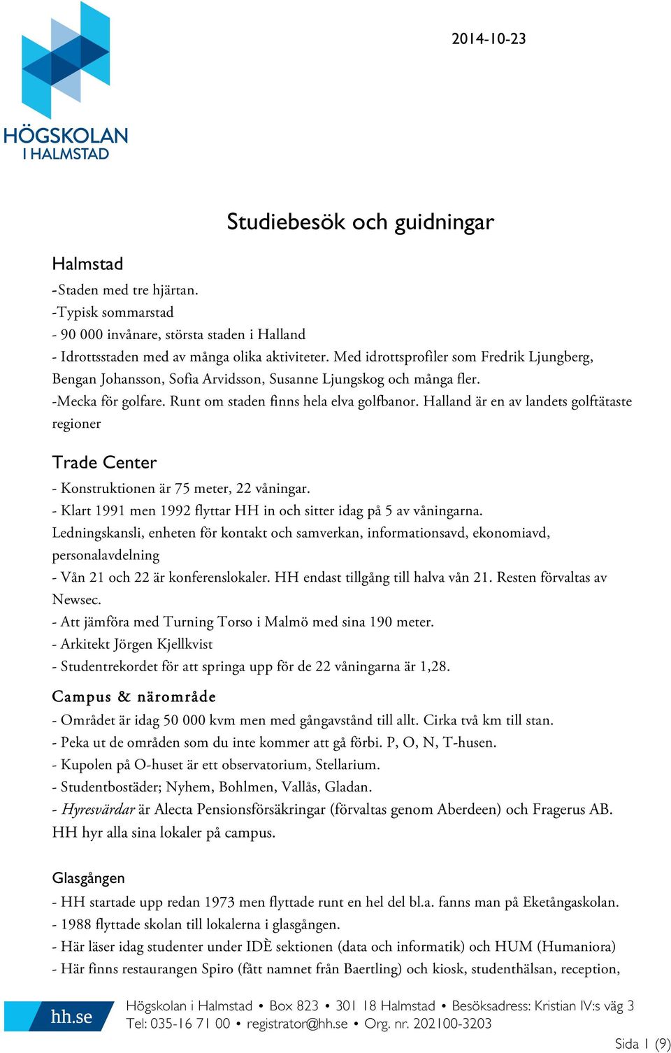Halland är en av landets golftätaste regioner Trade Center - Konstruktionen är 75 meter, 22 våningar. - Klart 1991 men 1992 flyttar HH in och sitter idag på 5 av våningarna.