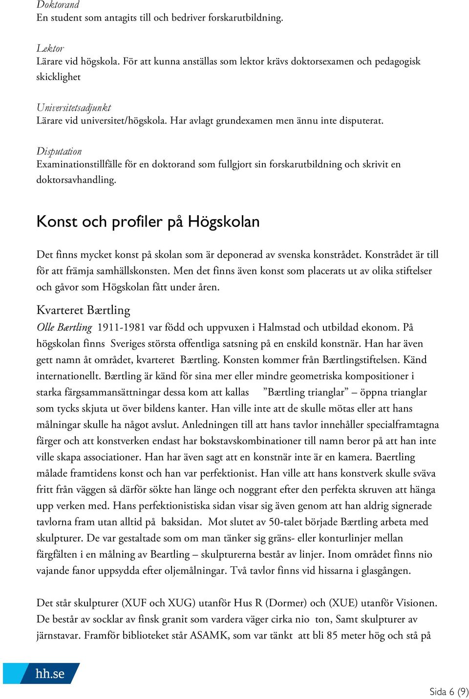 Disputation Examinationstillfälle för en doktorand som fullgjort sin forskarutbildning och skrivit en doktorsavhandling.
