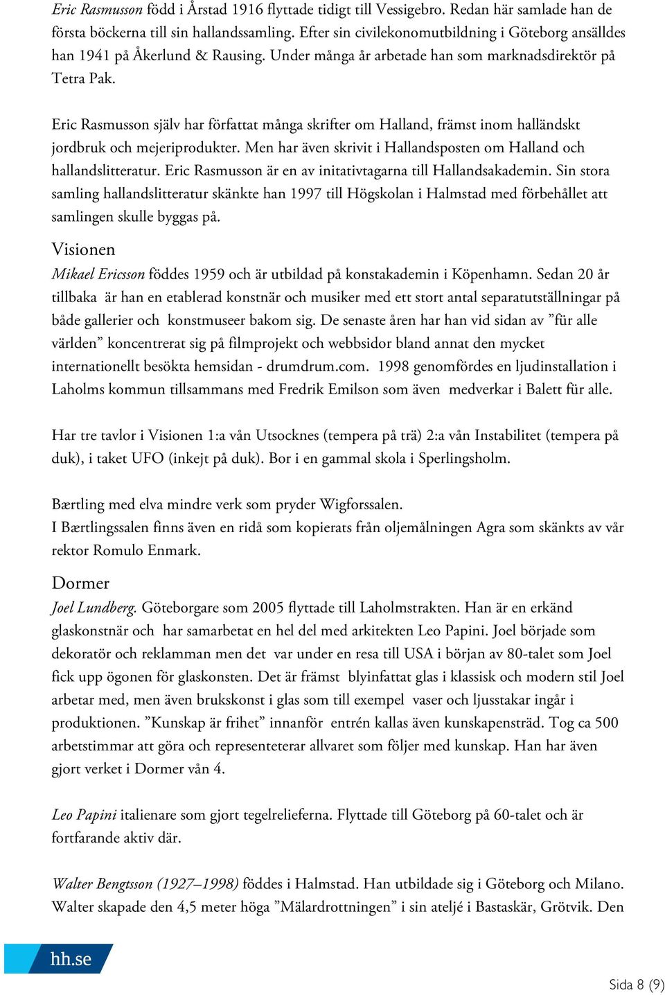 Eric Rasmusson själv har författat många skrifter om Halland, främst inom halländskt jordbruk och mejeriprodukter. Men har även skrivit i Hallandsposten om Halland och hallandslitteratur.