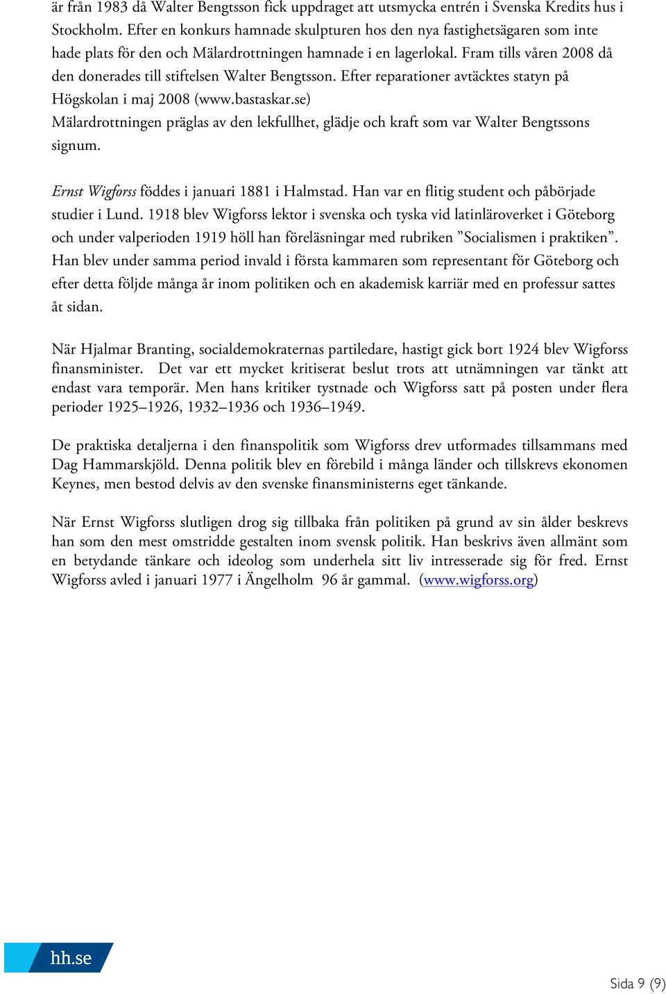 Fram tills våren 2008 då den donerades till stiftelsen Walter Bengtsson. Efter reparationer avtäcktes statyn på Högskolan i maj 2008 (www.bastaskar.