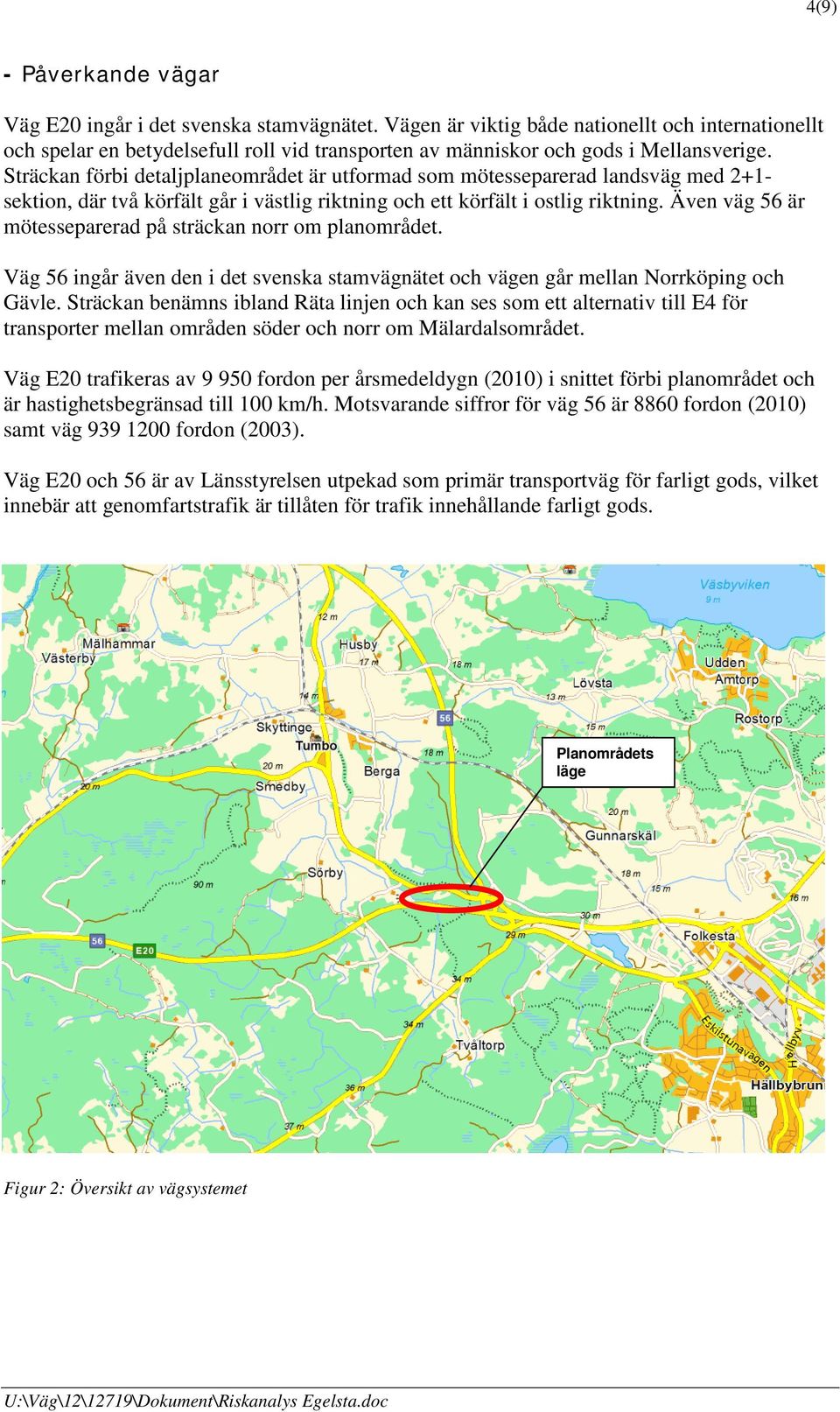 Sträckan förbi detaljplaneområdet är utformad som mötesseparerad landsväg med 2+1- sektion, där två körfält går i västlig riktning och ett körfält i ostlig riktning.