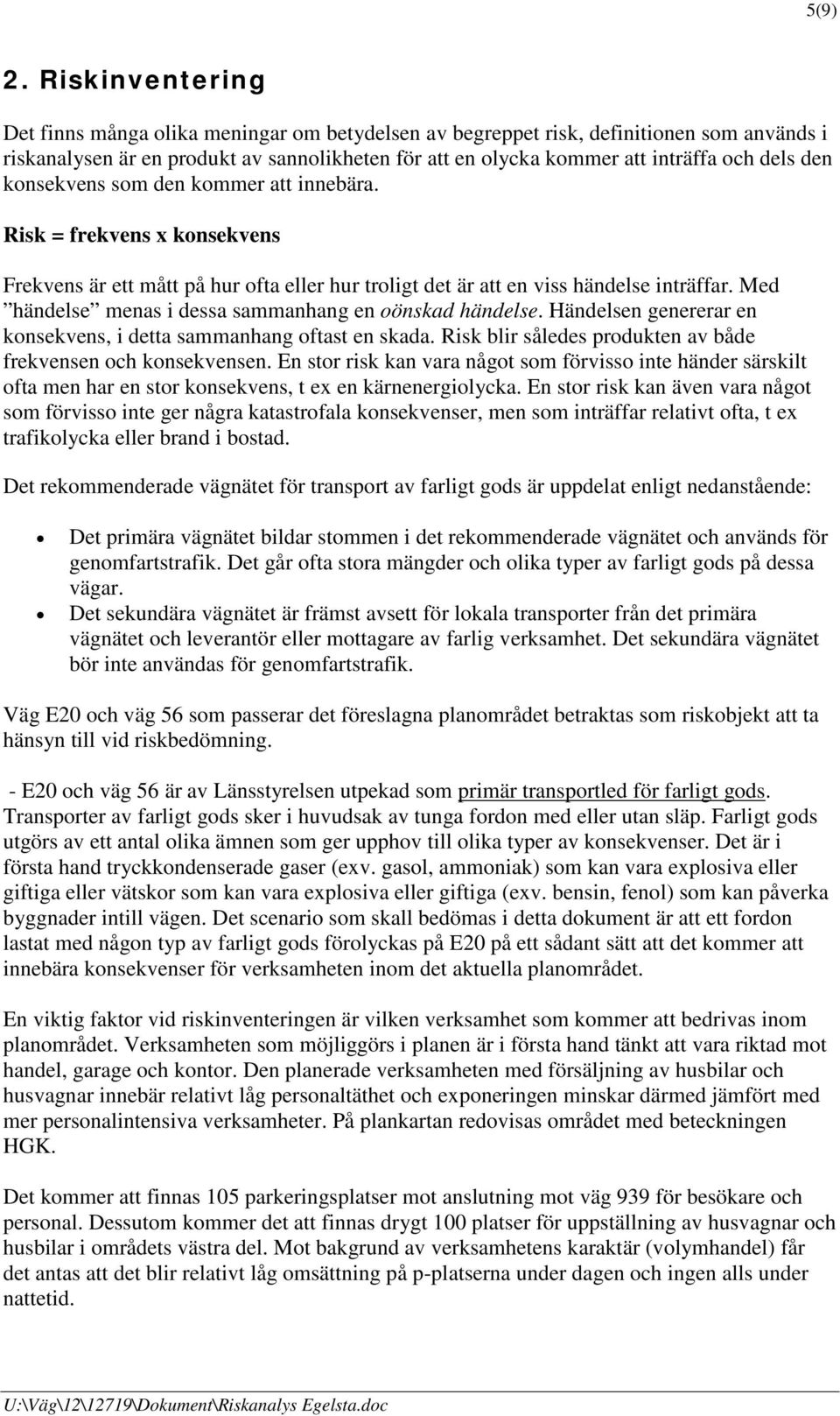 den konsekvens som den kommer att innebära. Risk = frekvens x konsekvens Frekvens är ett mått på hur ofta eller hur troligt det är att en viss händelse inträffar.