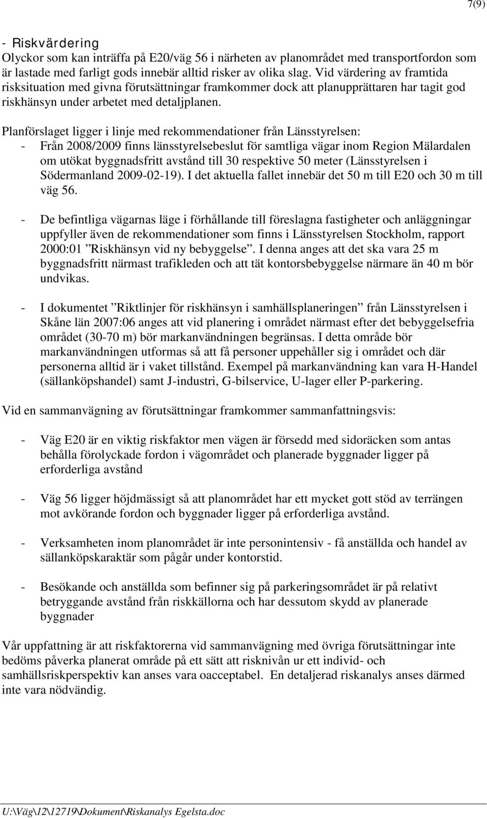 Planförslaget ligger i linje med rekommendationer från Länsstyrelsen: - Från 2008/2009 finns länsstyrelsebeslut för samtliga vägar inom Region Mälardalen om utökat byggnadsfritt avstånd till 30