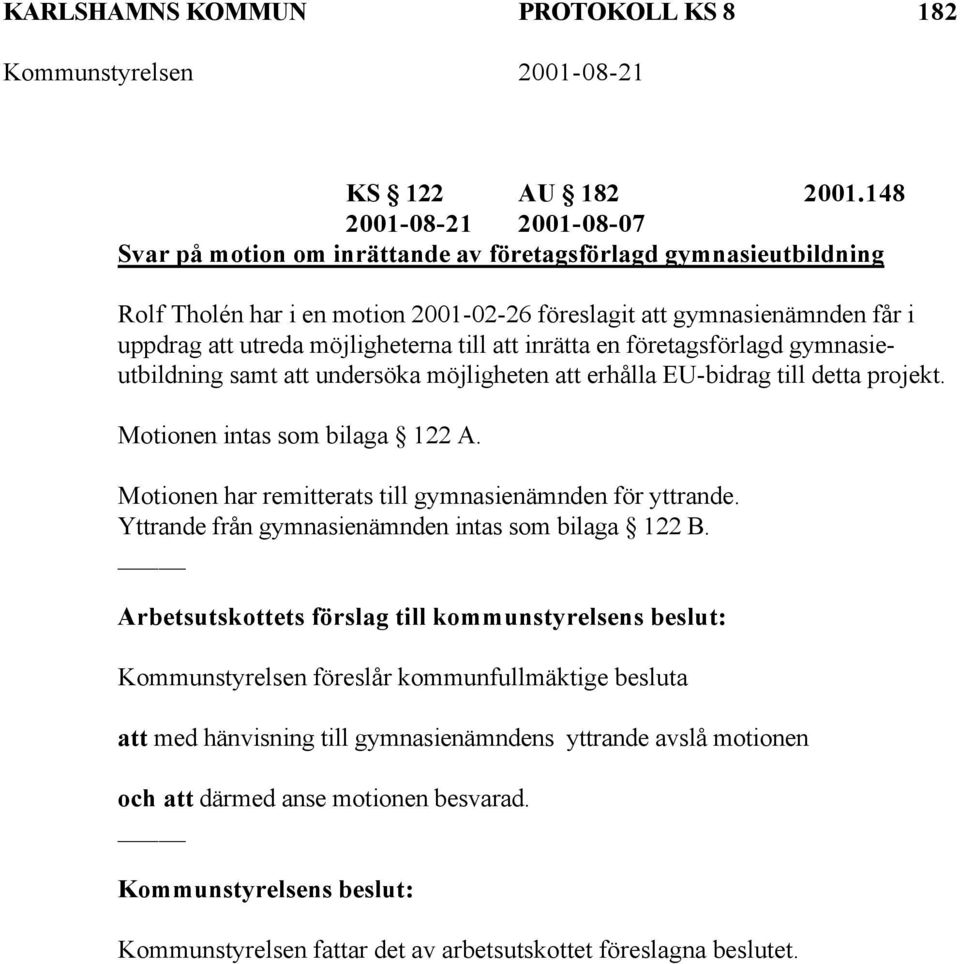 möjligheterna till att inrätta en företagsförlagd gymnasieutbildning samt att undersöka möjligheten att erhålla EU-bidrag till detta projekt. Motionen intas som bilaga 122 A.