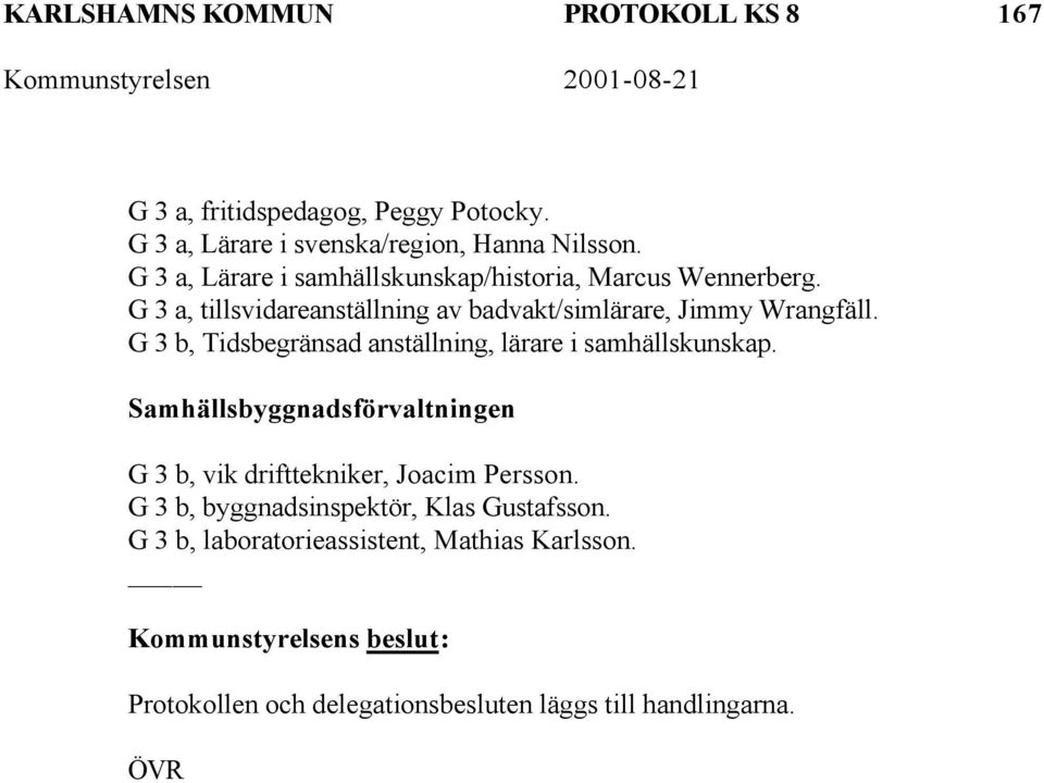 G 3 b, Tidsbegränsad anställning, lärare i samhällskunskap. Samhällsbyggnadsförvaltningen G 3 b, vik drifttekniker, Joacim Persson.