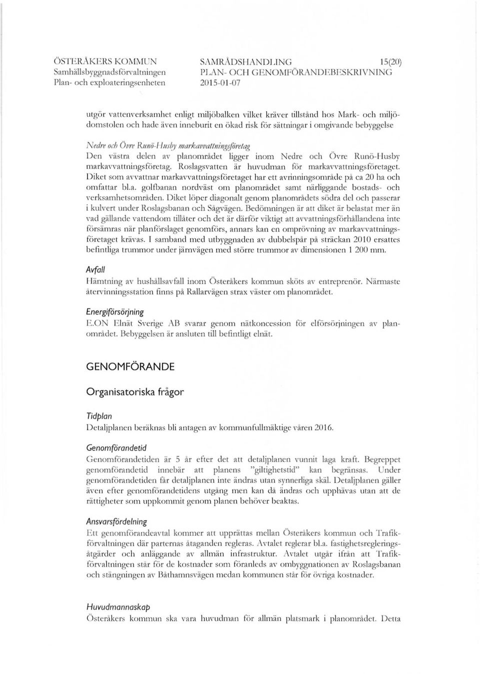 planområdet ligger inom Nedre och Övre Runö-Husby markawattningsföretag. Roslagsvatten är huvudman för markavvattningsföretaget.