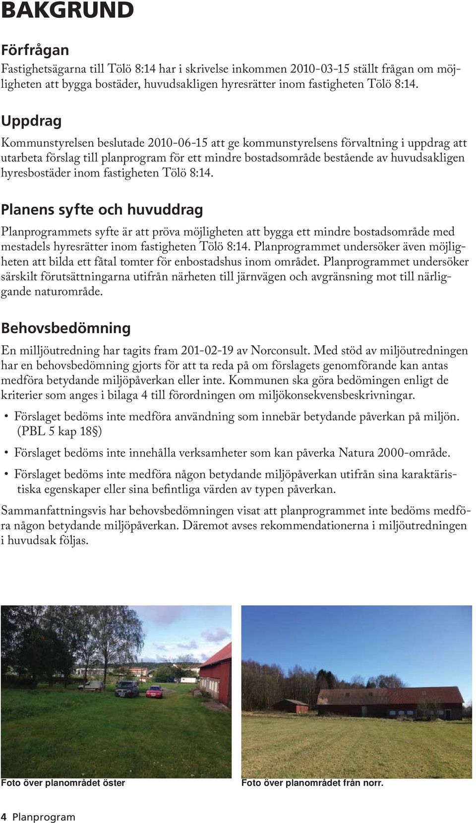 inom fastigheten Tölö 8:14. Planens syfte och huvuddrag Planprogrammets syfte är att pröva möjligheten att bygga ett mindre bostadsområde med mestadels hyresrätter inom fastigheten Tölö 8:14.
