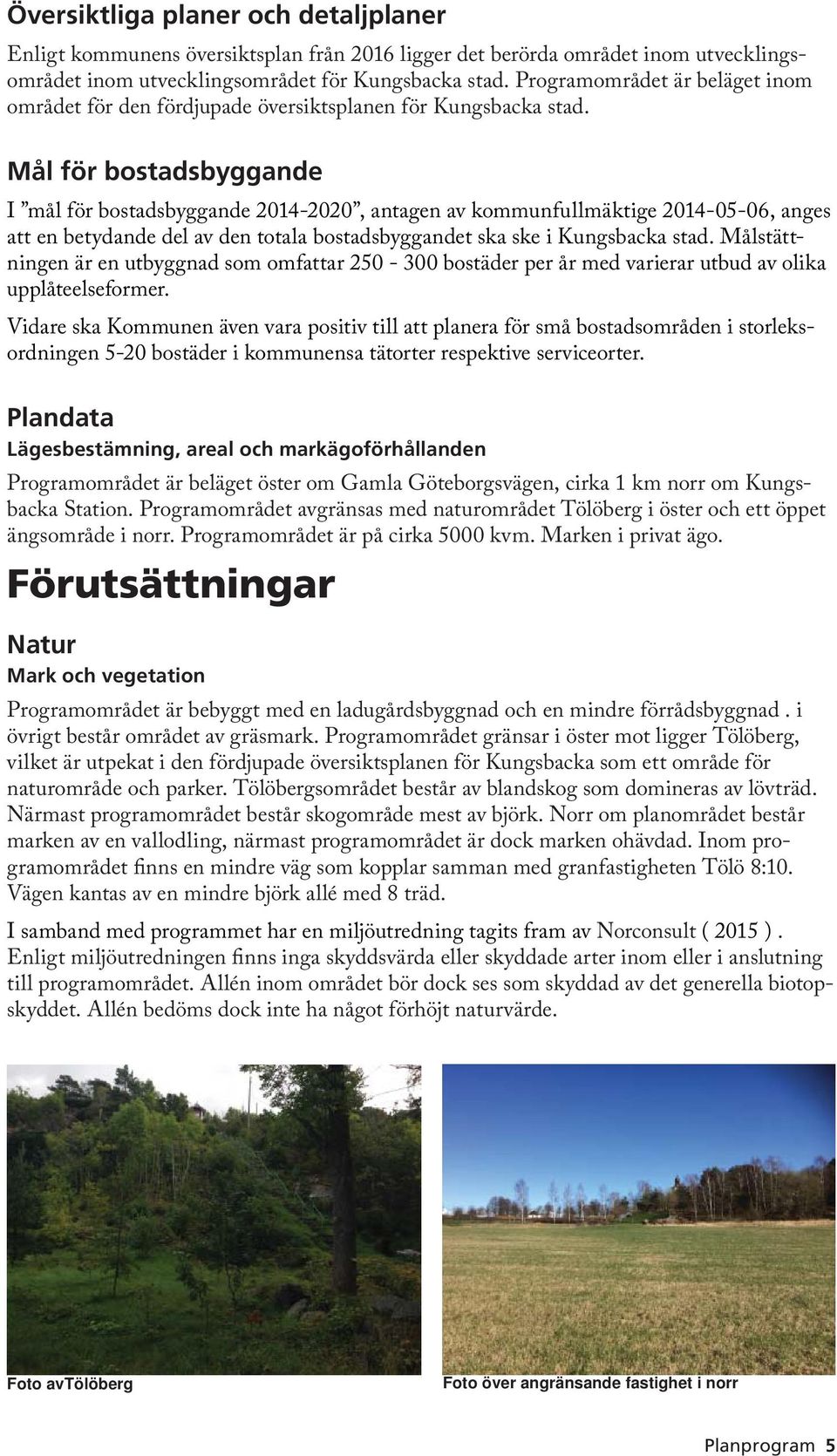Mål för bostadsbyggande I mål för bostadsbyggande 2014-2020, antagen av kommunfullmäktige 2014-05-06, anges att en betydande del av den totala bostadsbyggandet ska ske i Kungsbacka stad.