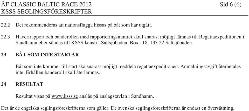 3 Haverirapport och banderollen med rapporteringsnumret skall snarast möjligt lämnas till Regattaexpeditionen i Sandhamn eller sändas till KSSS kansli i Saltsjöbaden, Box 118,