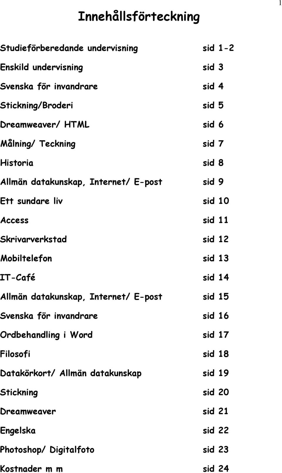 Skrivarverkstad sid 12 Mobiltelefon sid 13 IT-Café sid 14 Allmän datakunskap, Internet/ E-post sid 15 Svenska för invandrare sid 16 Ordbehandling i