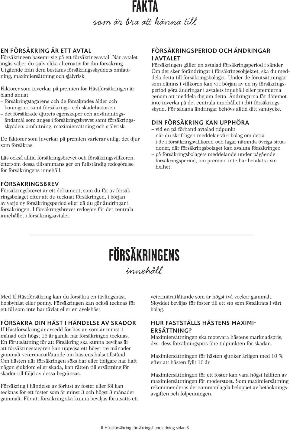 Faktorer som inverkar på premien för Hästförsäkringen är bland annat försäkringstagarens och de försäkrades ålder och boningsort samt försäkrings- och skadehistorien det försäkrade djurets egenskaper