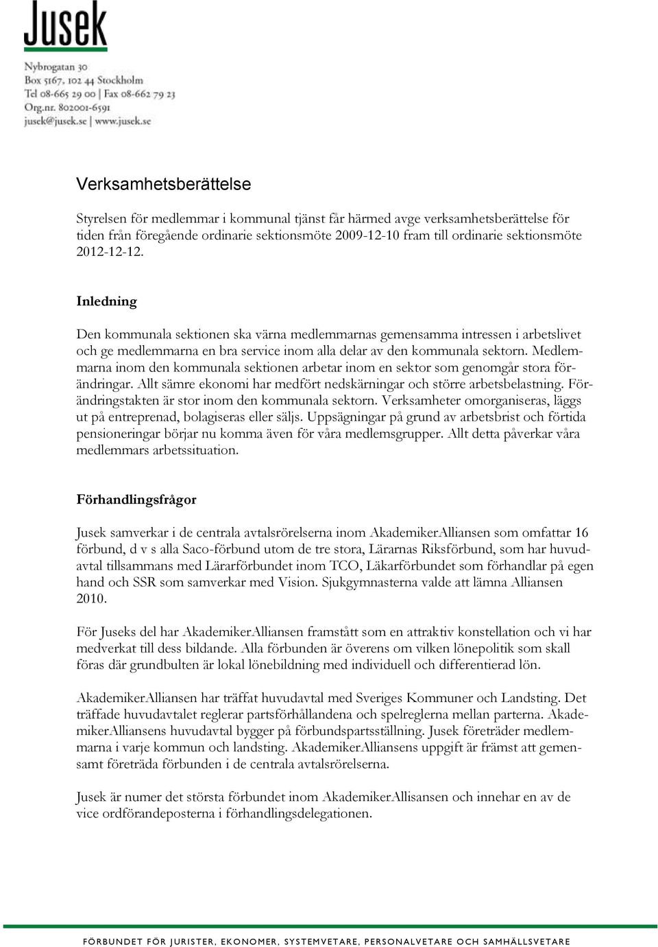 Medlemmarna inom den kommunala sektionen arbetar inom en sektor som genomgår stora förändringar. Allt sämre ekonomi har medfört nedskärningar och större arbetsbelastning.