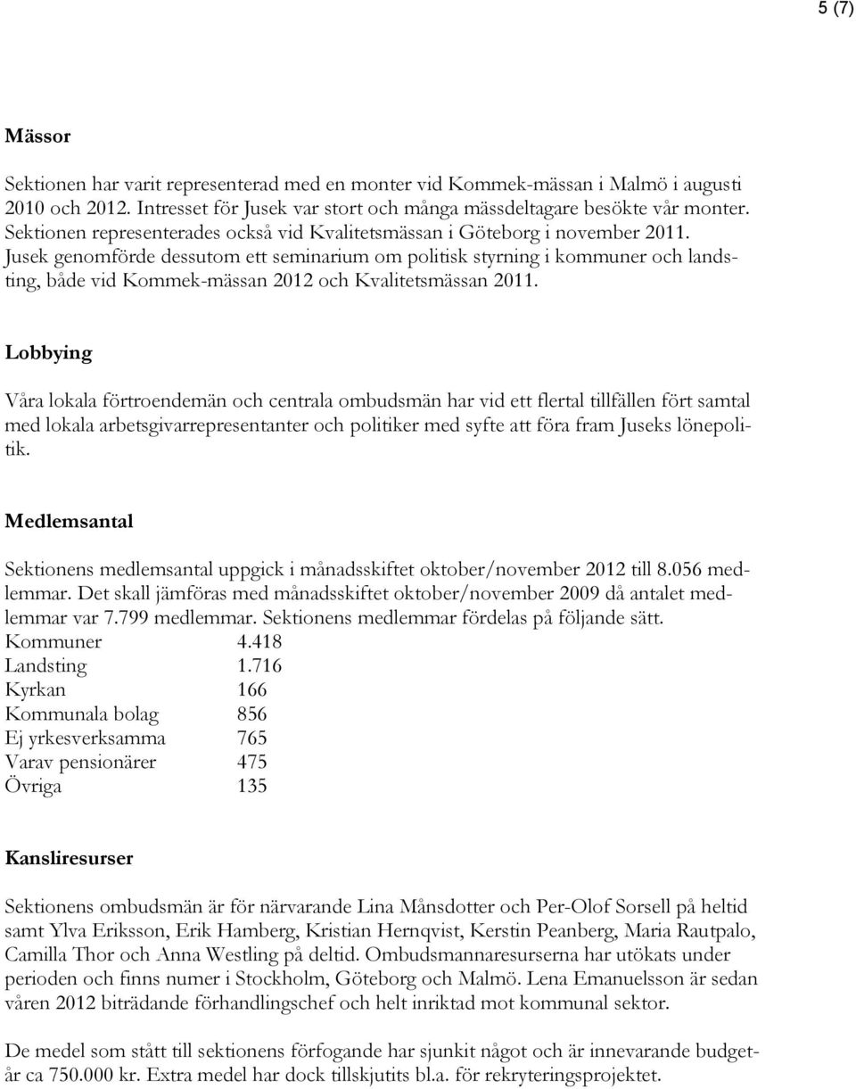 Jusek genomförde dessutom ett seminarium om politisk styrning i kommuner och landsting, både vid Kommek-mässan 2012 och Kvalitetsmässan 2011.