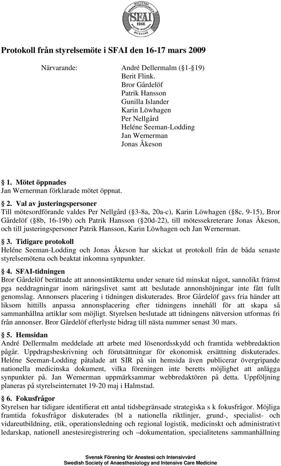 Val av justeringspersoner Till mötesordförande valdes Per Nellgård ( 3-8a, 20a-c), Karin Löwhagen ( 8c, 9-15), Bror Gårdelöf ( 8b, 16-19b) och Patrik Hansson ( 20d-22), till mötessekreterare Jonas