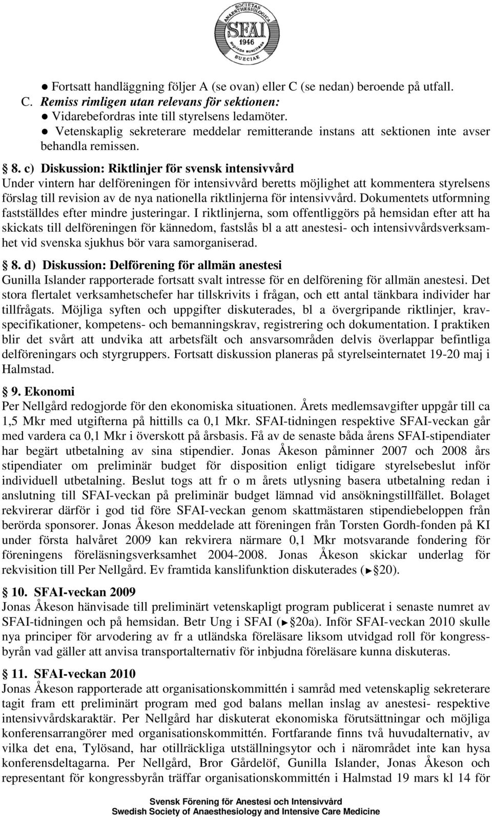 c) Diskussion: Riktlinjer för svensk intensivvård Under vintern har delföreningen för intensivvård beretts möjlighet att kommentera styrelsens förslag till revision av de nya nationella riktlinjerna