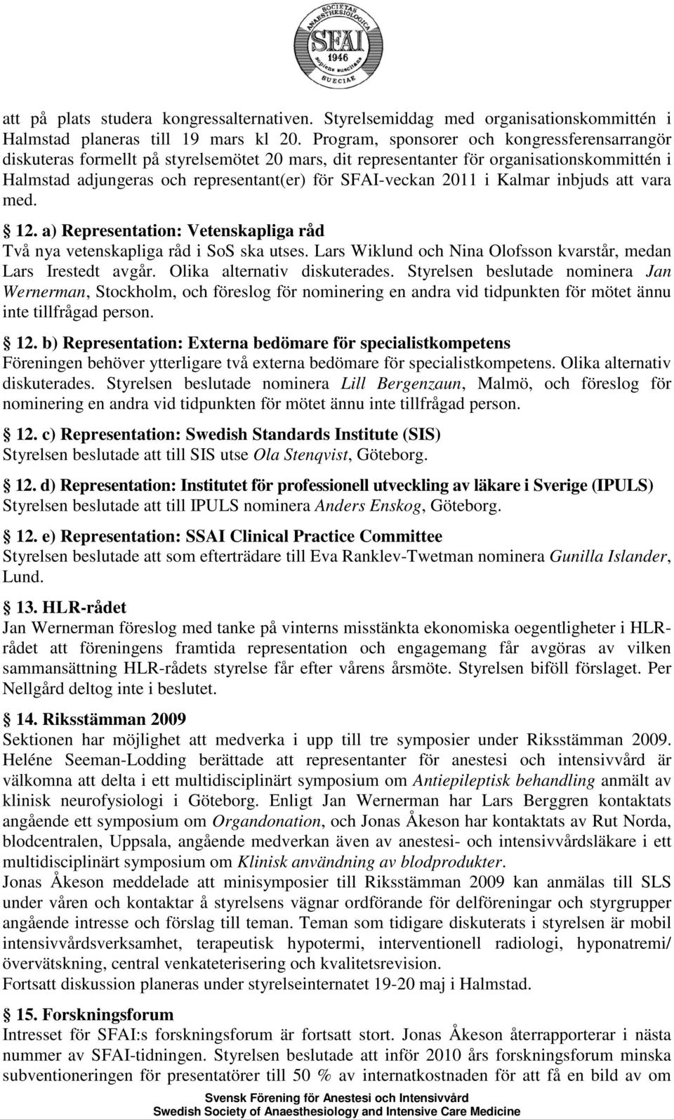 2011 i Kalmar inbjuds att vara med. 12. a) Representation: Vetenskapliga råd Två nya vetenskapliga råd i SoS ska utses. Lars Wiklund och Nina Olofsson kvarstår, medan Lars Irestedt avgår.