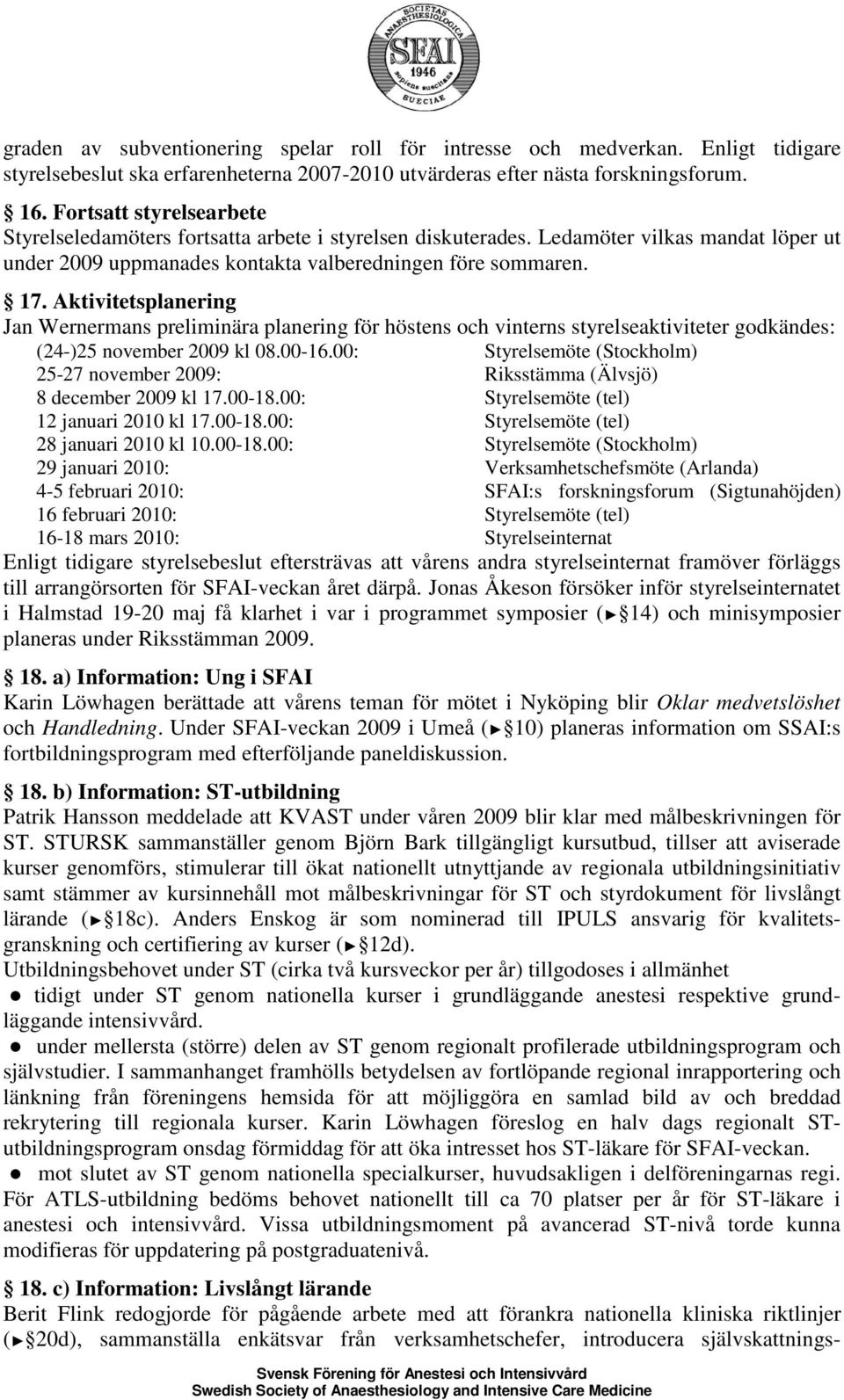 Aktivitetsplanering Jan Wernermans preliminära planering för höstens och vinterns styrelseaktiviteter godkändes: (24-)25 november 2009 kl 08.00-16.