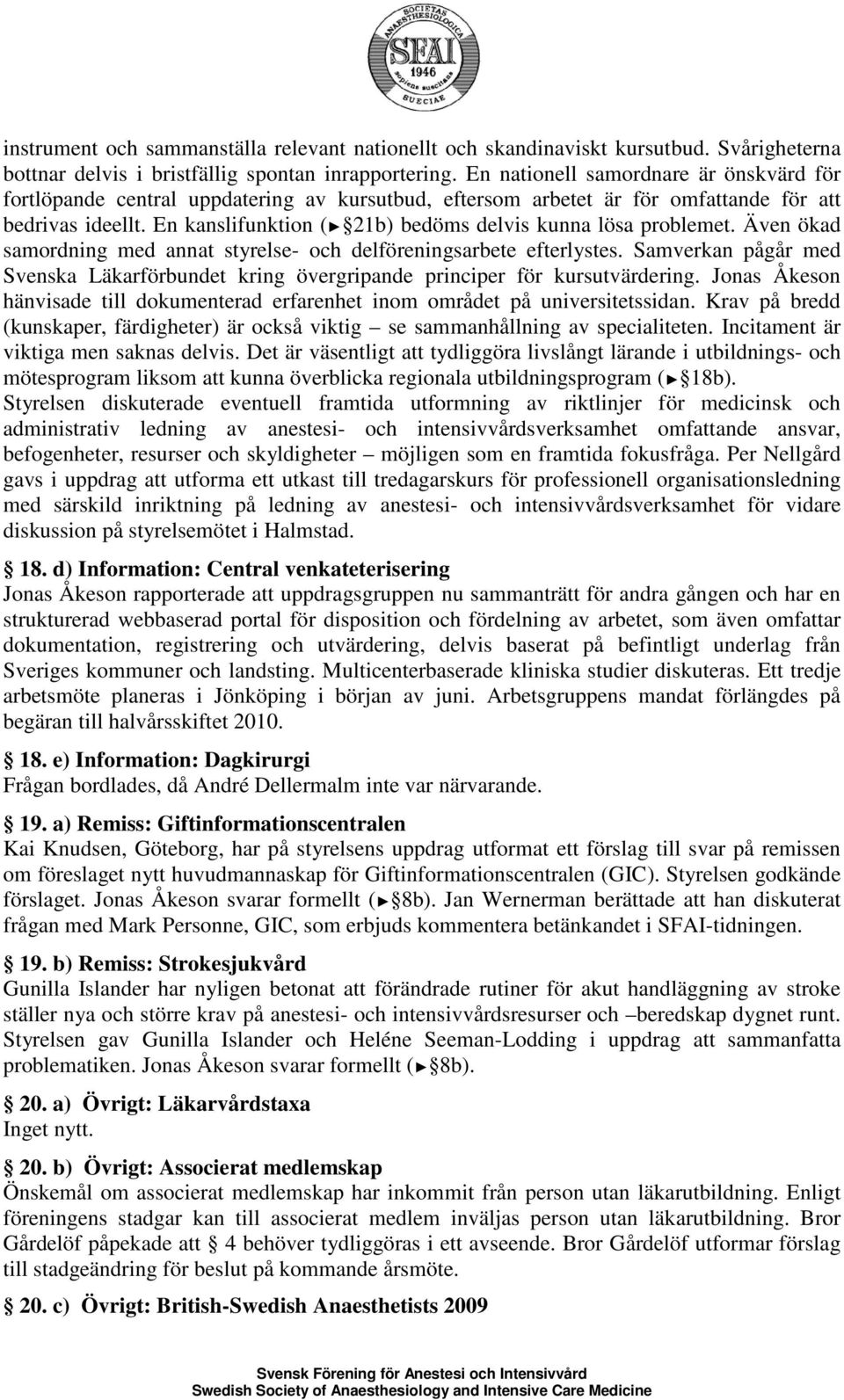 En kanslifunktion ( 21b) bedöms delvis kunna lösa problemet. Även ökad samordning med annat styrelse- och delföreningsarbete efterlystes.