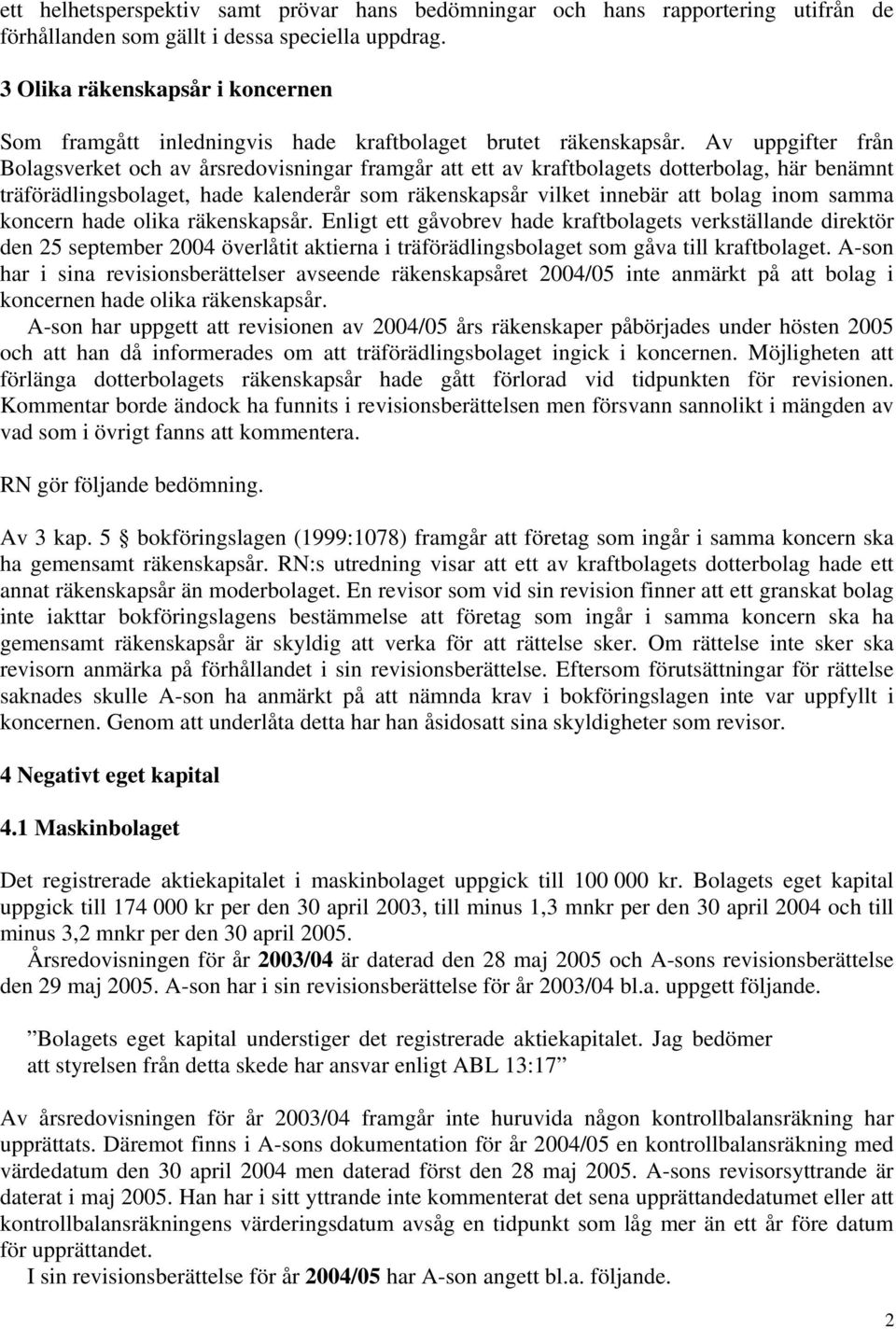 Av uppgifter från Bolagsverket och av årsredovisningar framgår att ett av kraftbolagets dotterbolag, här benämnt träförädlingsbolaget, hade kalenderår som räkenskapsår vilket innebär att bolag inom