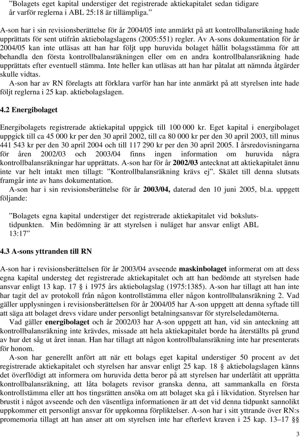Av A-sons dokumentation för år 2004/05 kan inte utläsas att han har följt upp huruvida bolaget hållit bolagsstämma för att behandla den första kontrollbalansräkningen eller om en andra