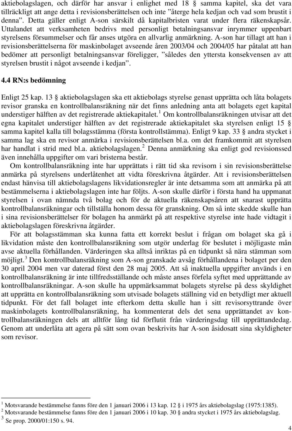 Uttalandet att verksamheten bedrivs med personligt betalningsansvar inrymmer uppenbart styrelsens försummelser och får anses utgöra en allvarlig anmärkning.