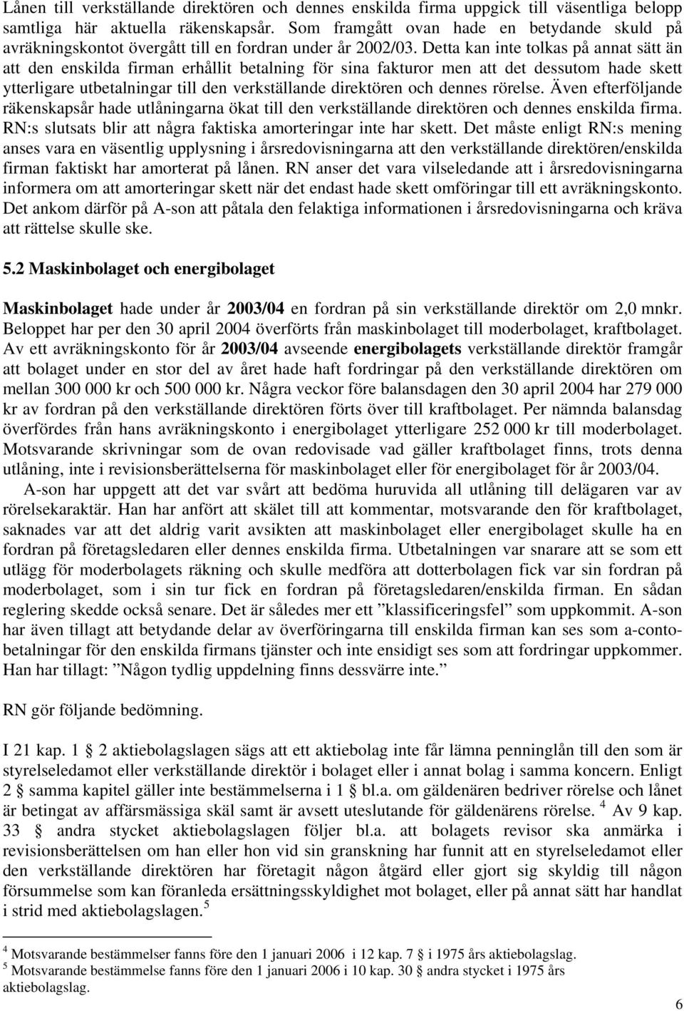 Detta kan inte tolkas på annat sätt än att den enskilda firman erhållit betalning för sina fakturor men att det dessutom hade skett ytterligare utbetalningar till den verkställande direktören och