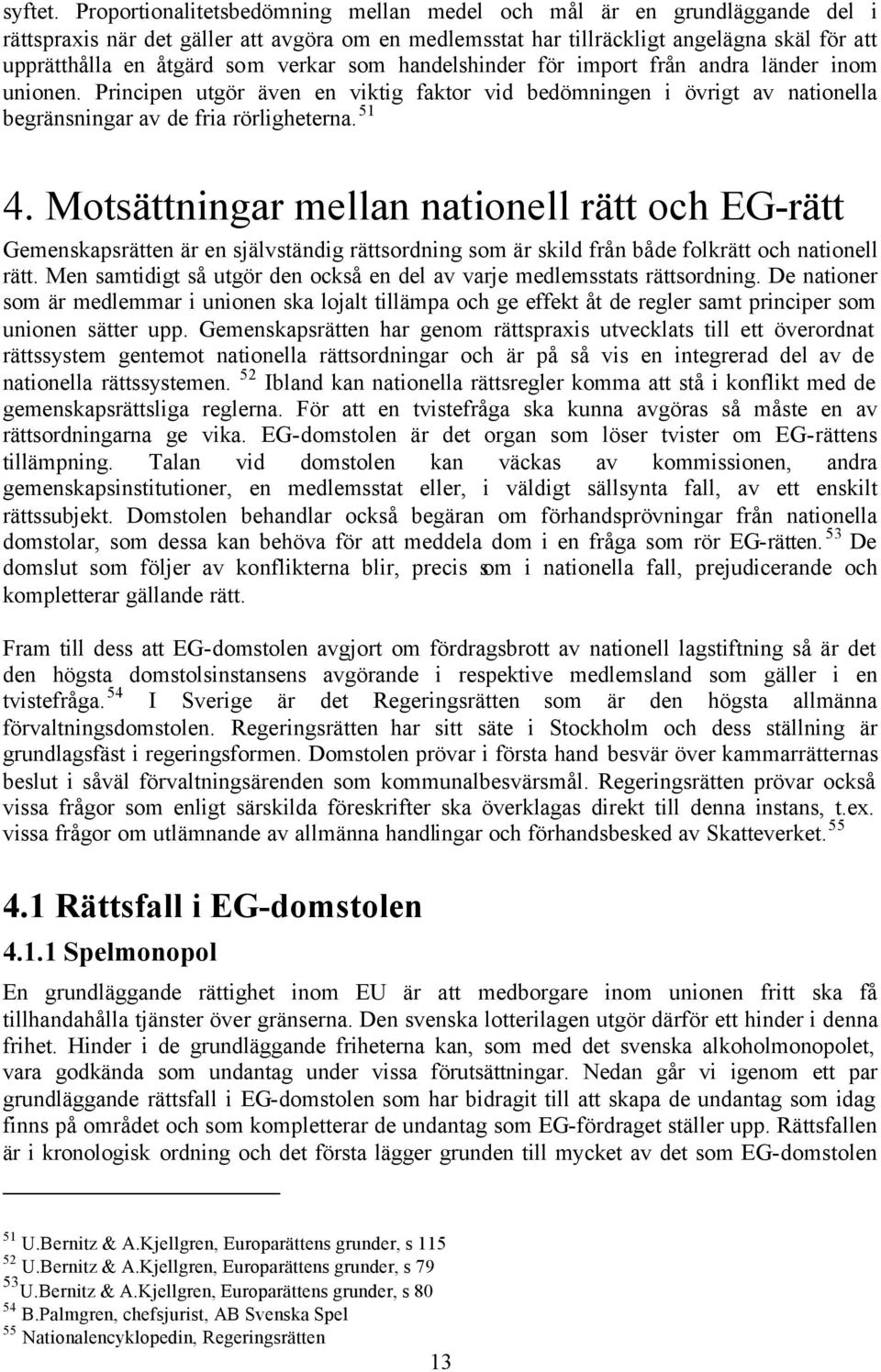 verkar som handelshinder för import från andra länder inom unionen. Principen utgör även en viktig faktor vid bedömningen i övrigt av nationella begränsningar av de fria rörligheterna. 51 4.