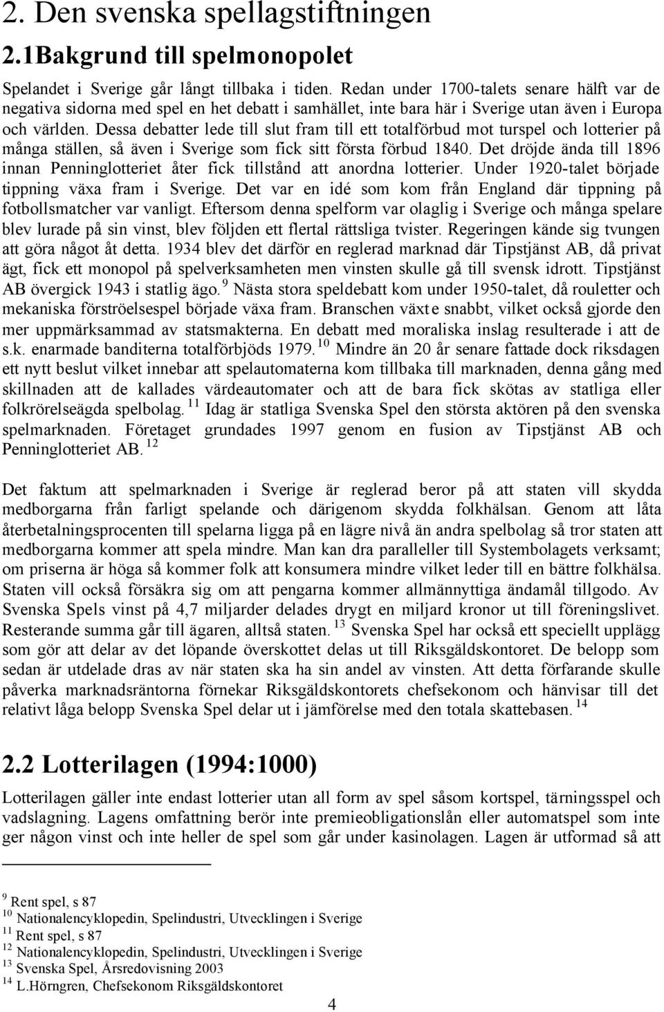 Dessa debatter lede till slut fram till ett totalförbud mot turspel och lotterier på många ställen, så även i Sverige som fick sitt första förbud 1840.