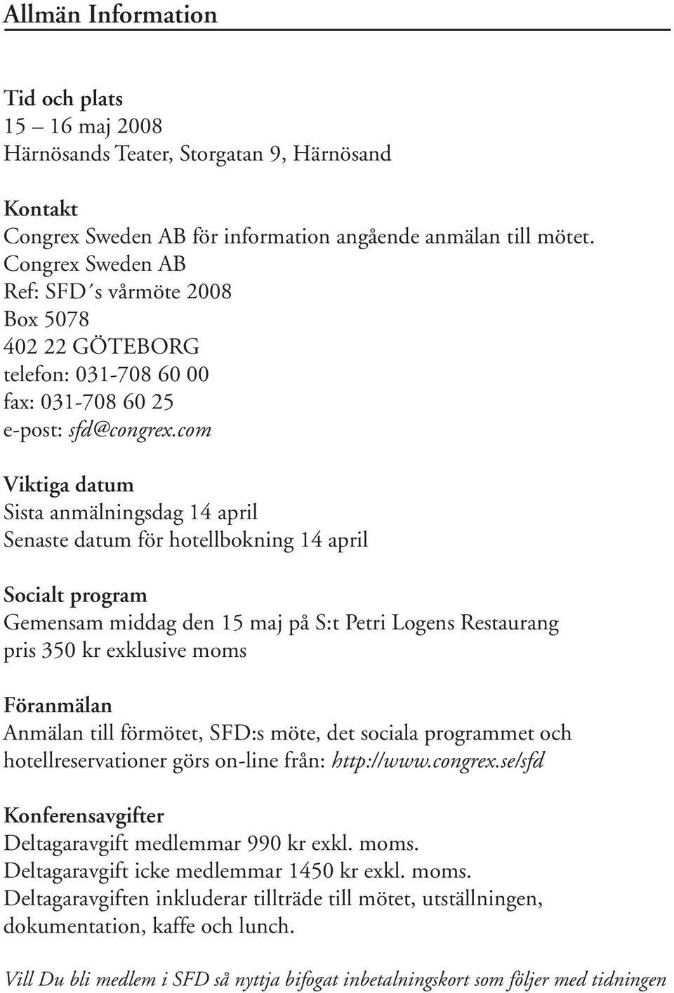 com Viktiga datum Sista anmälningsdag 14 april Senaste datum för hotellbokning 14 april Socialt program Gemensam middag den 15 maj på S:t Petri Logens Restaurang pris 350 kr exklusive moms Föranmälan