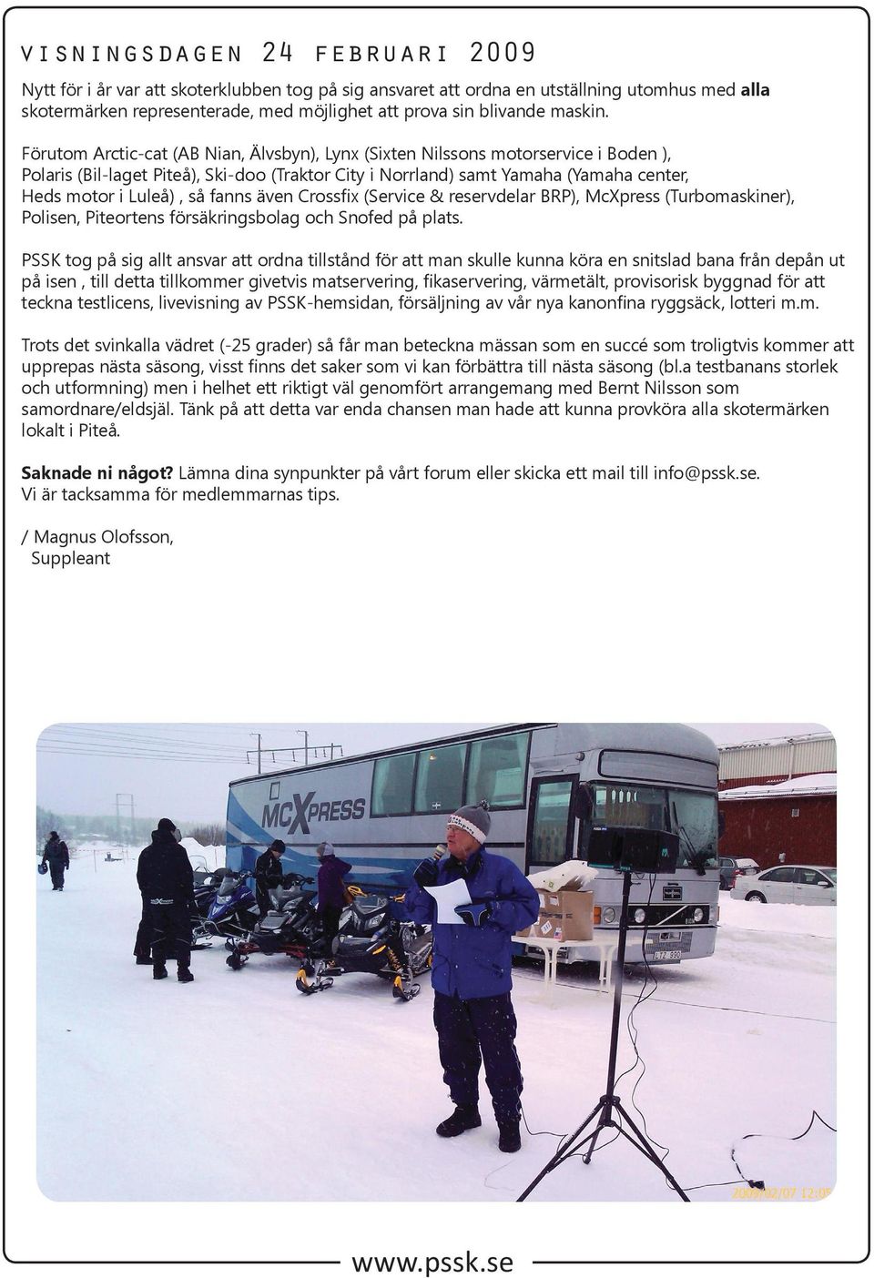 Förutom Arctic-cat (AB Nian, Älvsbyn), Lynx (Sixten Nilssons motorservice i Boden ), Polaris (Bil-laget Piteå), Ski-doo (Traktor City i Norrland) samt Yamaha (Yamaha center, Heds motor i Luleå), så