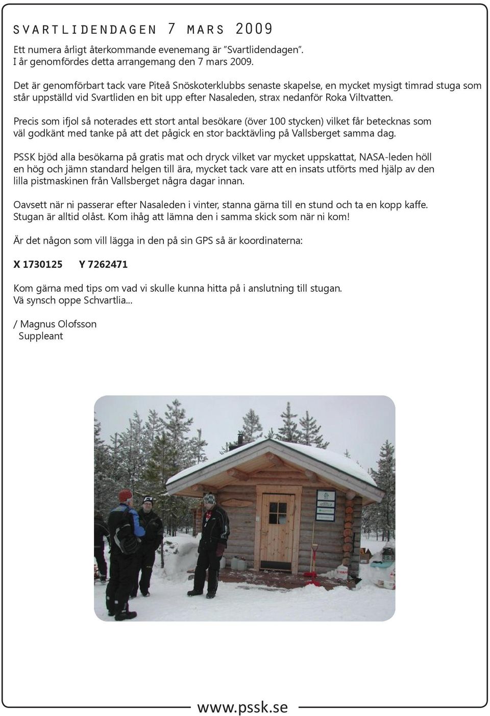 Precis som ifjol så noterades ett stort antal besökare (över 100 stycken) vilket får betecknas som väl godkänt med tanke på att det pågick en stor backtävling på Vallsberget samma dag.